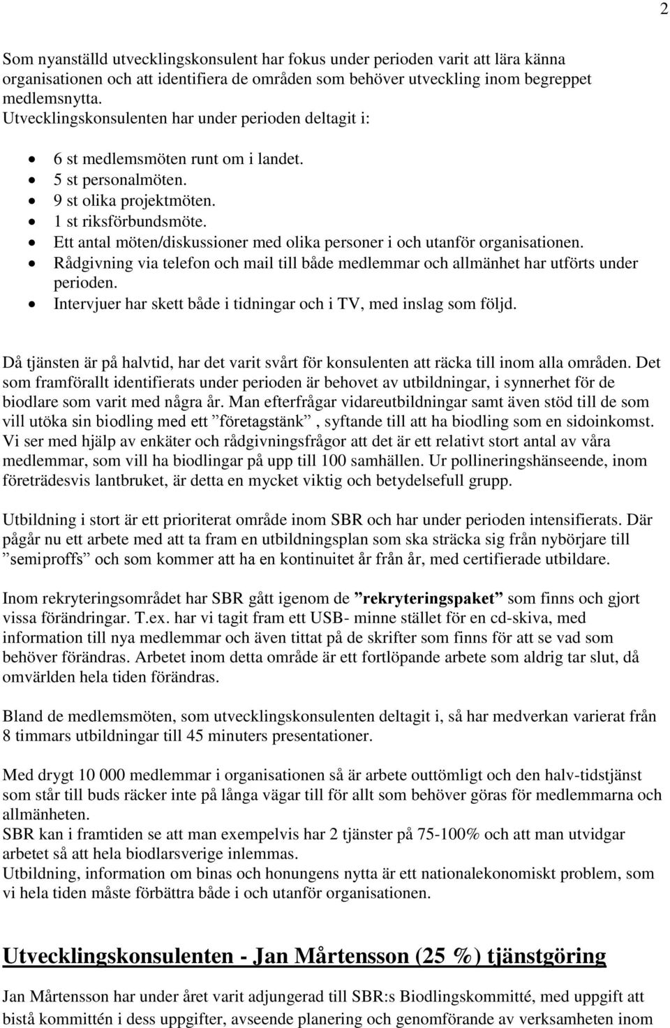 Ett antal möten/diskussioner med olika personer i och utanför organisationen. Rådgivning via telefon och mail till både medlemmar och allmänhet har utförts under perioden.