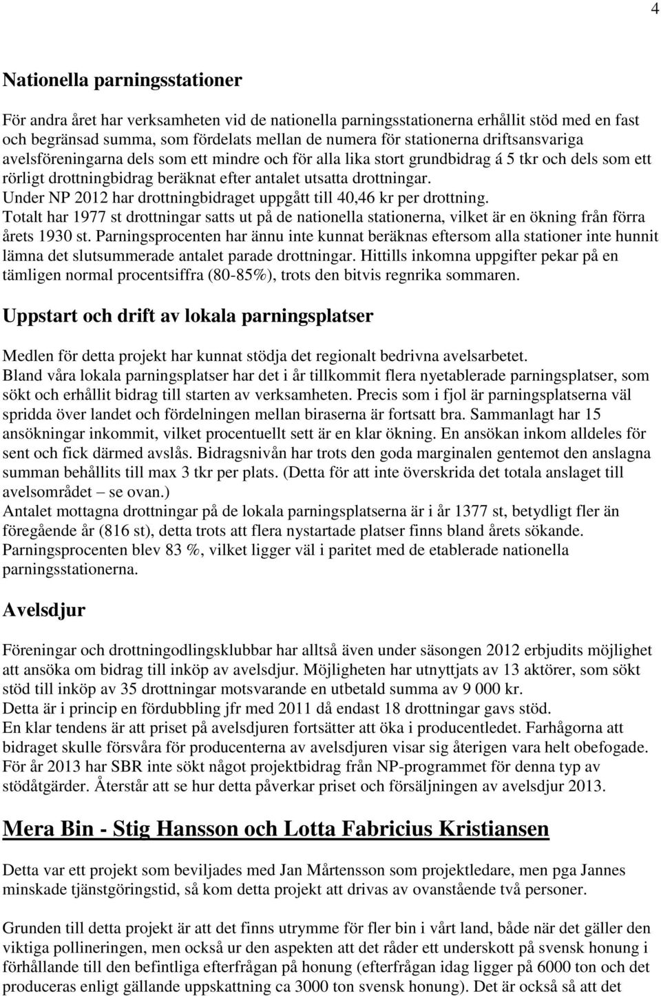 Under NP 2012 har drottningbidraget uppgått till 40,46 kr per drottning. Totalt har 1977 st drottningar satts ut på de nationella stationerna, vilket är en ökning från förra årets 1930 st.