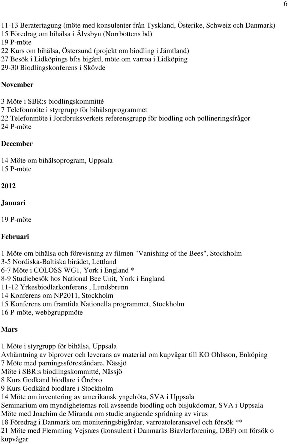 bihälsoprogrammet 22 Telefonmöte i Jordbruksverkets referensgrupp för biodling och pollineringsfrågor 24 P-möte December 14 Möte om bihälsoprogram, Uppsala 15 P-möte 2012 Januari 19 P-möte Februari 1