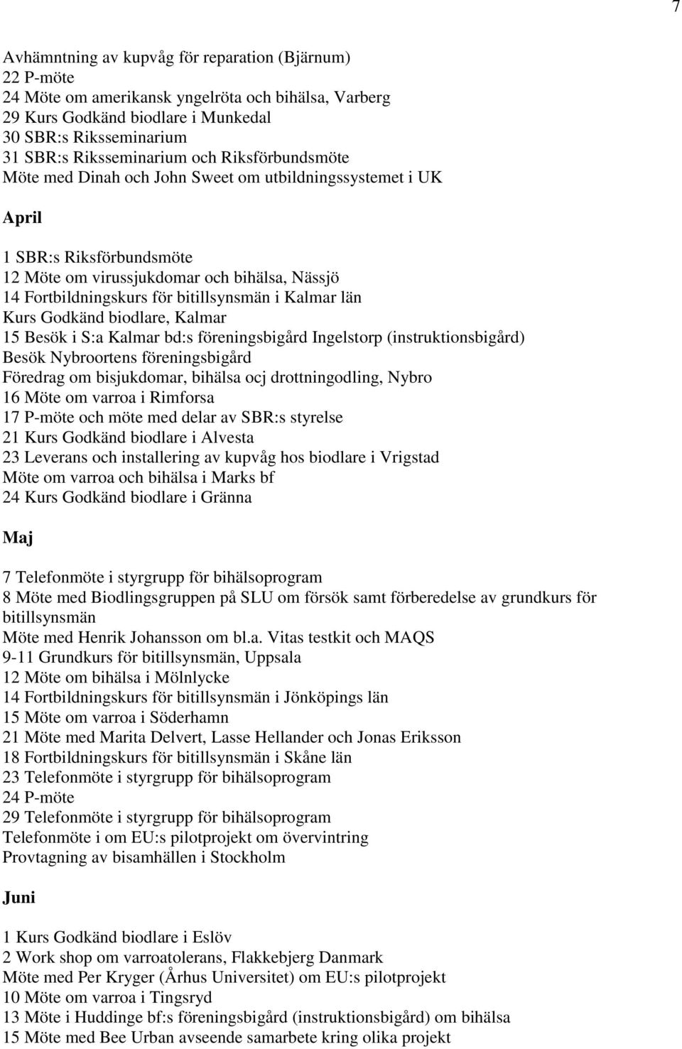 län Kurs Godkänd biodlare, Kalmar 15 Besök i S:a Kalmar bd:s föreningsbigård Ingelstorp (instruktionsbigård) Besök Nybroortens föreningsbigård Föredrag om bisjukdomar, bihälsa ocj drottningodling,