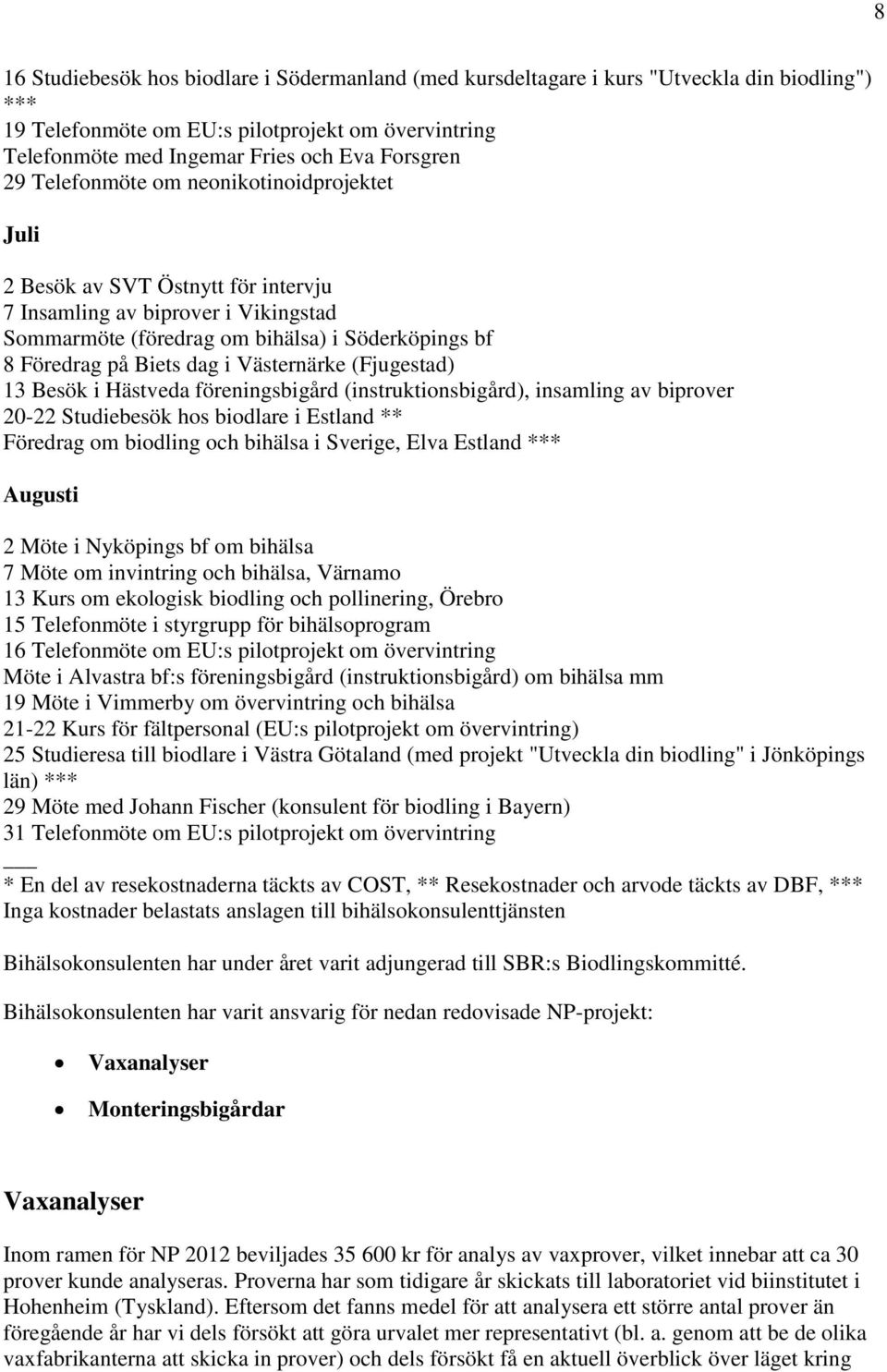 Västernärke (Fjugestad) 13 Besök i Hästveda föreningsbigård (instruktionsbigård), insamling av biprover 20-22 Studiebesök hos biodlare i Estland ** Föredrag om biodling och bihälsa i Sverige, Elva