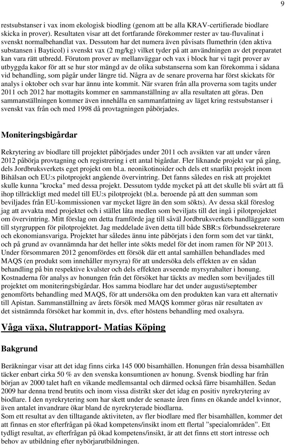 Dessutom har det numera även påvisats flumethrin (den aktiva substansen i Bayticol) i svenskt vax (2 mg/kg) vilket tyder på att användningen av det preparatet kan vara rätt utbredd.