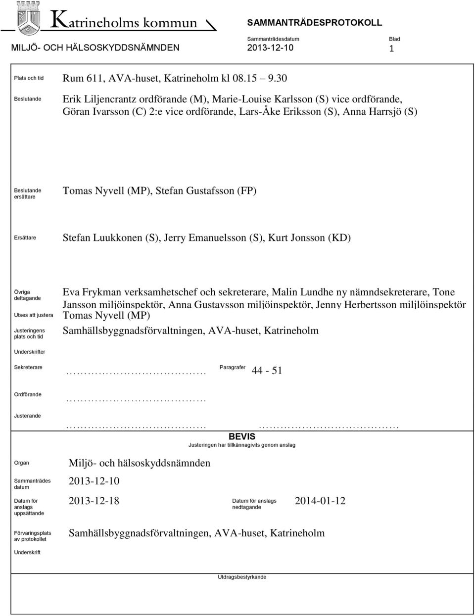 Stefan Gustafsson (FP) Ersättare Stefan Luukkonen (S), Jerry Emanuelsson (S), Kurt Jonsson (KD) Övriga deltagande Utses att justera Justeringens plats och tid Eva Frykman verksamhetschef och