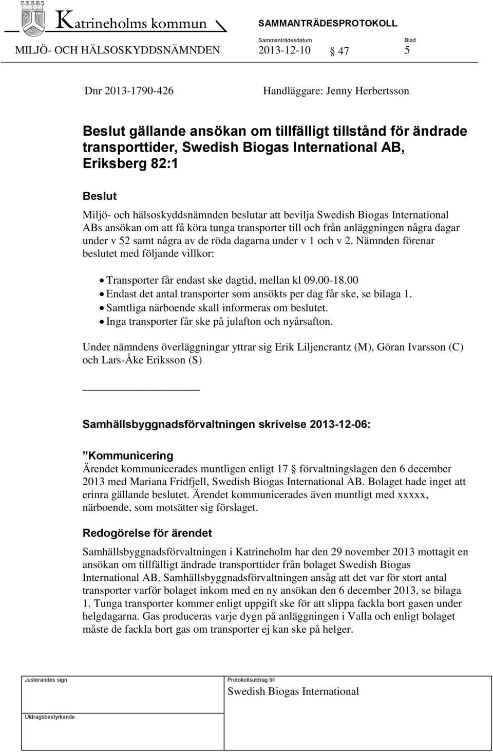 några av de röda dagarna under v 1 och v 2. Nämnden förenar beslutet med följande villkor: Transporter får endast ske dagtid, mellan kl 09.00-18.