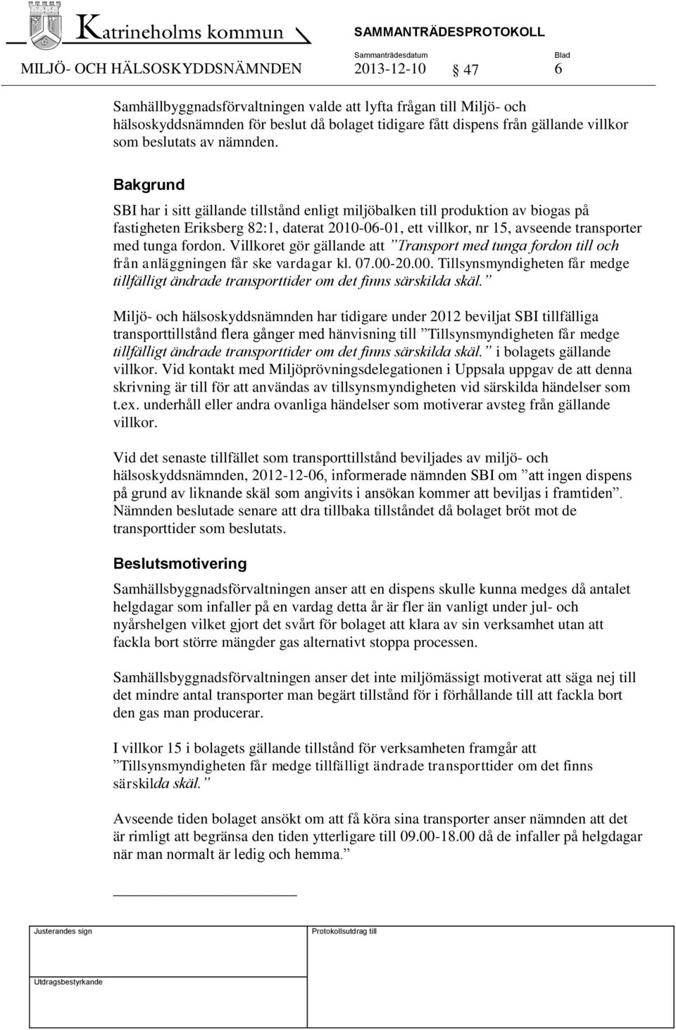 Bakgrund SBI har i sitt gällande tillstånd enligt miljöbalken till produktion av biogas på fastigheten Eriksberg 82:1, daterat 2010-06-01, ett villkor, nr 15, avseende transporter med tunga fordon.