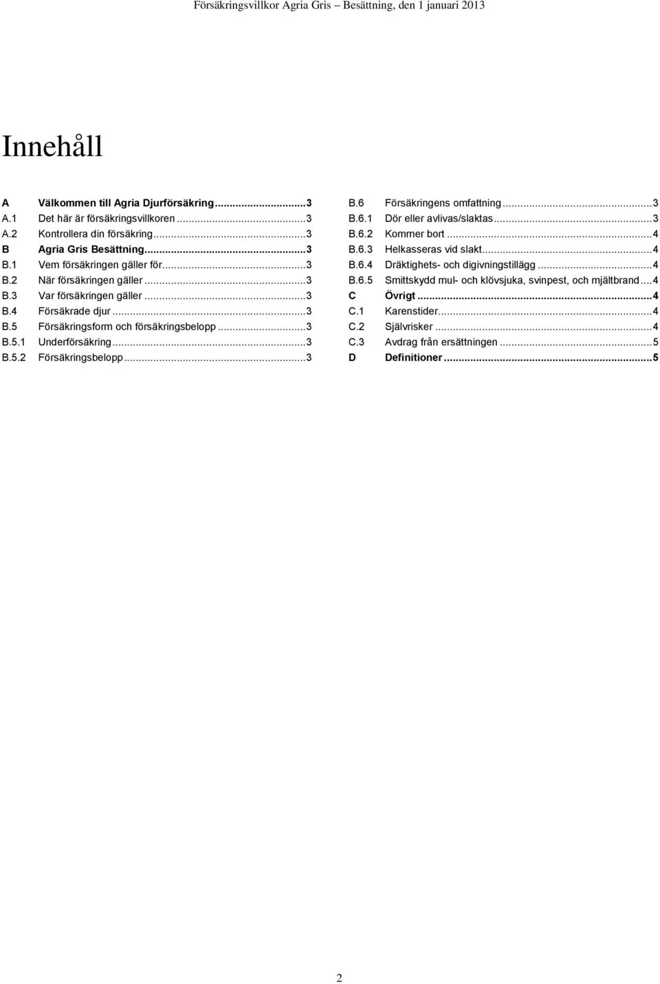 .. 3 B.6 Försäkringens omfattning... 3 B.6.1 Dör eller avlivas/slaktas... 3 B.6.2 Kommer bort... 4 B.6.3 Helkasseras vid slakt... 4 B.6.4 Dräktighets- och digivningstillägg... 4 B.6.5 Smittskydd mul- och klövsjuka, svinpest, och mjältbrand.