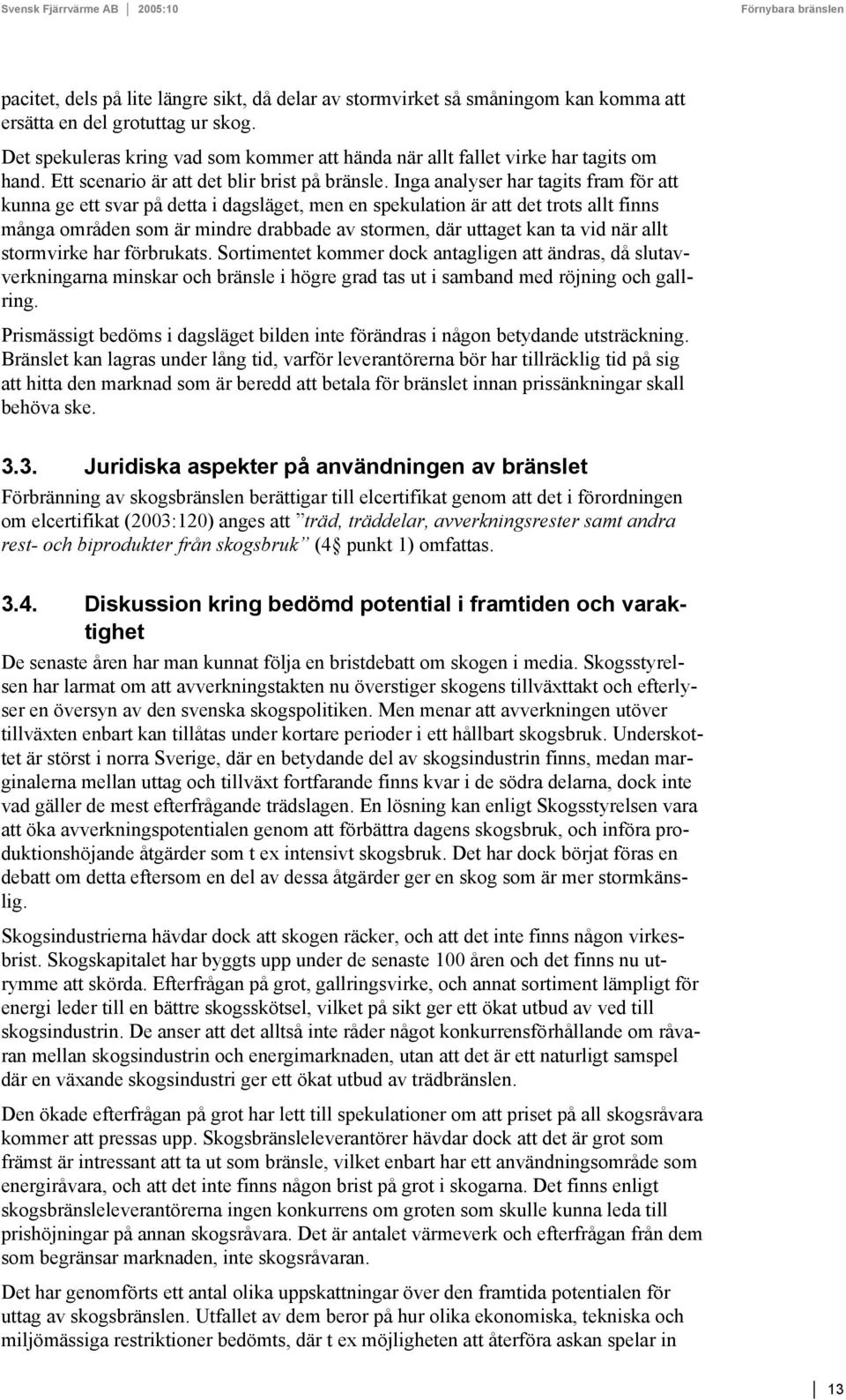 Inga analyser har tagits fram för att kunna ge ett svar på detta i dagsläget, men en spekulation är att det trots allt finns många områden som är mindre drabbade av stormen, där uttaget kan ta vid