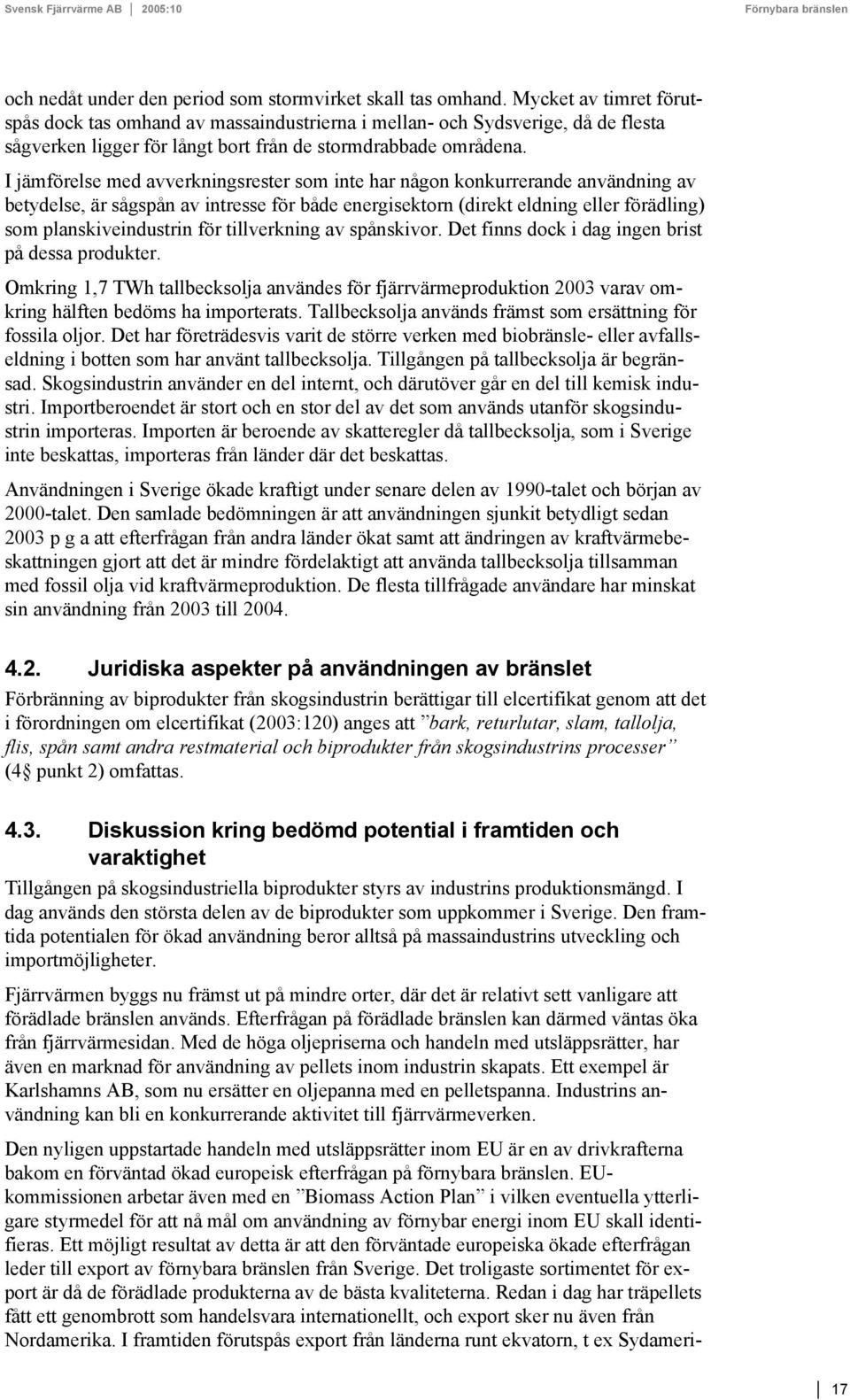 I jämförelse med avverkningsrester som inte har någon konkurrerande användning av betydelse, är sågspån av intresse för både energisektorn (direkt eldning eller förädling) som planskiveindustrin för