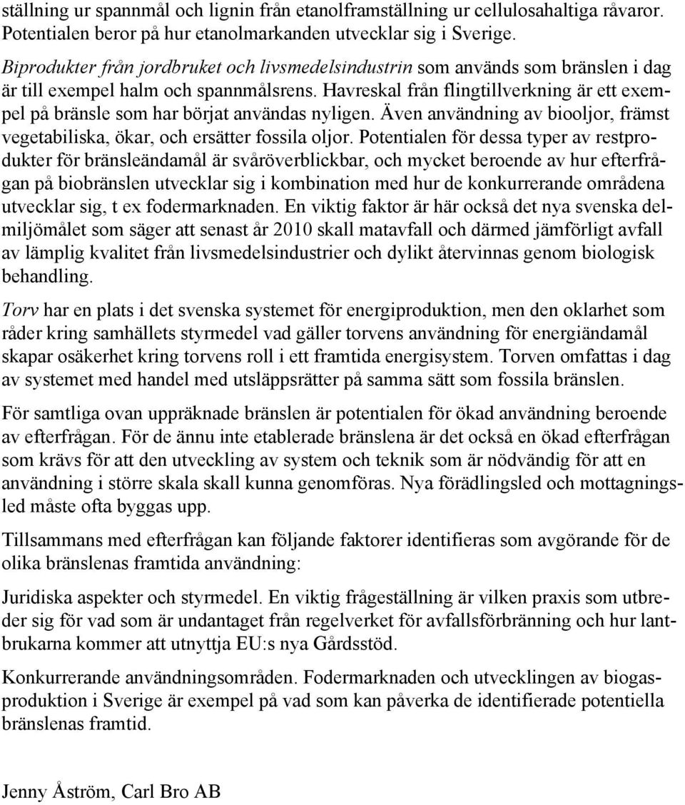 Havreskal från flingtillverkning är ett exempel på bränsle som har börjat användas nyligen. Även användning av biooljor, främst vegetabiliska, ökar, och ersätter fossila oljor.