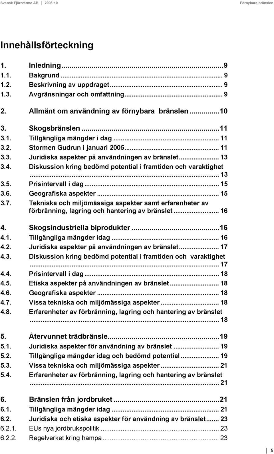 Diskussion kring bedömd potential i framtiden och varaktighet... 13 3.5. Prisintervall i dag... 15 3.6. Geografiska aspekter... 15 3.7.