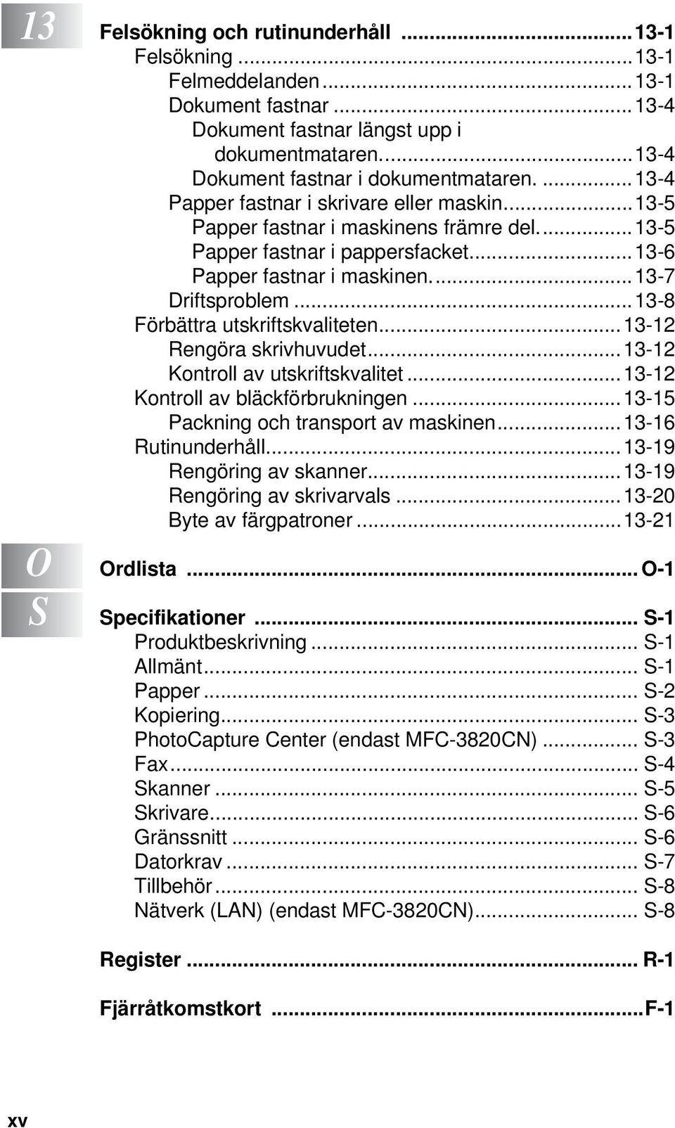 ..13-8 Förbättra utskriftskvaliteten...13-12 Rengöra skrivhuvudet...13-12 Kontroll av utskriftskvalitet...13-12 Kontroll av bläckförbrukningen...13-15 Packning och transport av maskinen.