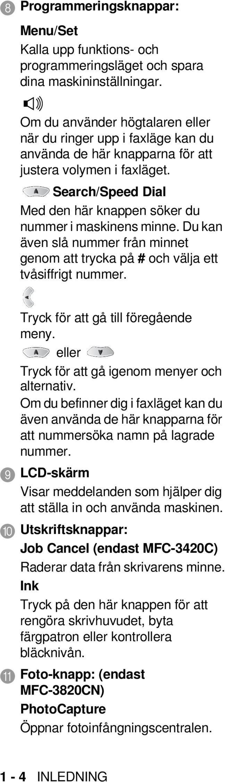 Du kan även slå nummer från minnet genom att trycka på # och välja ett tvåsiffrigt nummer. Tryck för att gå till föregående meny. eller Tryck för att gå igenom menyer och alternativ.