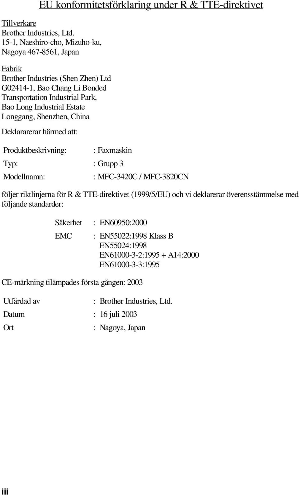 Longgang, Shenzhen, China Deklararerar härmed att: Produktbeskrivning: : Faxmaskin Typ: : Grupp 3 Modellnamn: : MFC-3420C / MFC-3820CN följer riktlinjerna för R & TTE-direktivet (1999/5/EU)