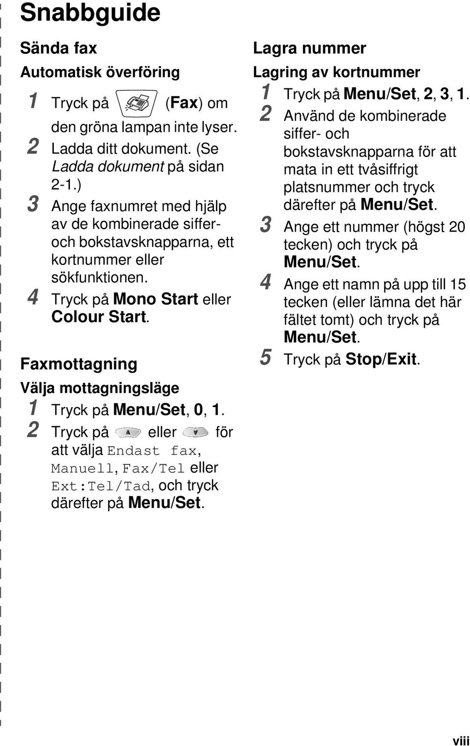 Faxmottagning Välja mottagningsläge 1 Tryck på Menu/Set, 0, 1. 2 Tryck på eller för att välja Endast fax, Manuell, Fax/Tel eller Ext:Tel/Tad, och tryck därefter på Menu/Set.