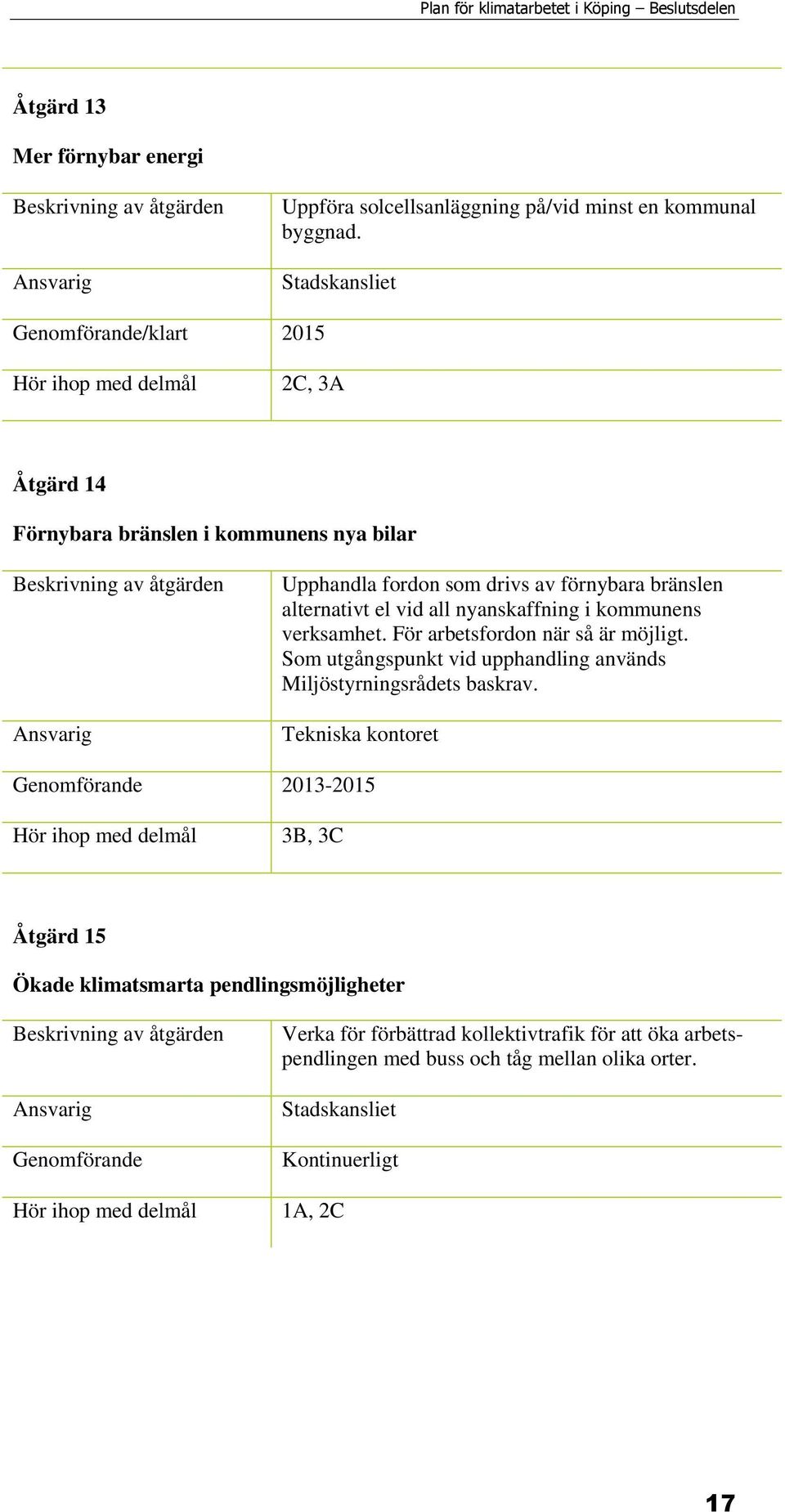 nyanskaffning i kommunens verksamhet. För arbetsfordon när så är möjligt. Som utgångspunkt vid upphandling används Miljöstyrningsrådets baskrav.