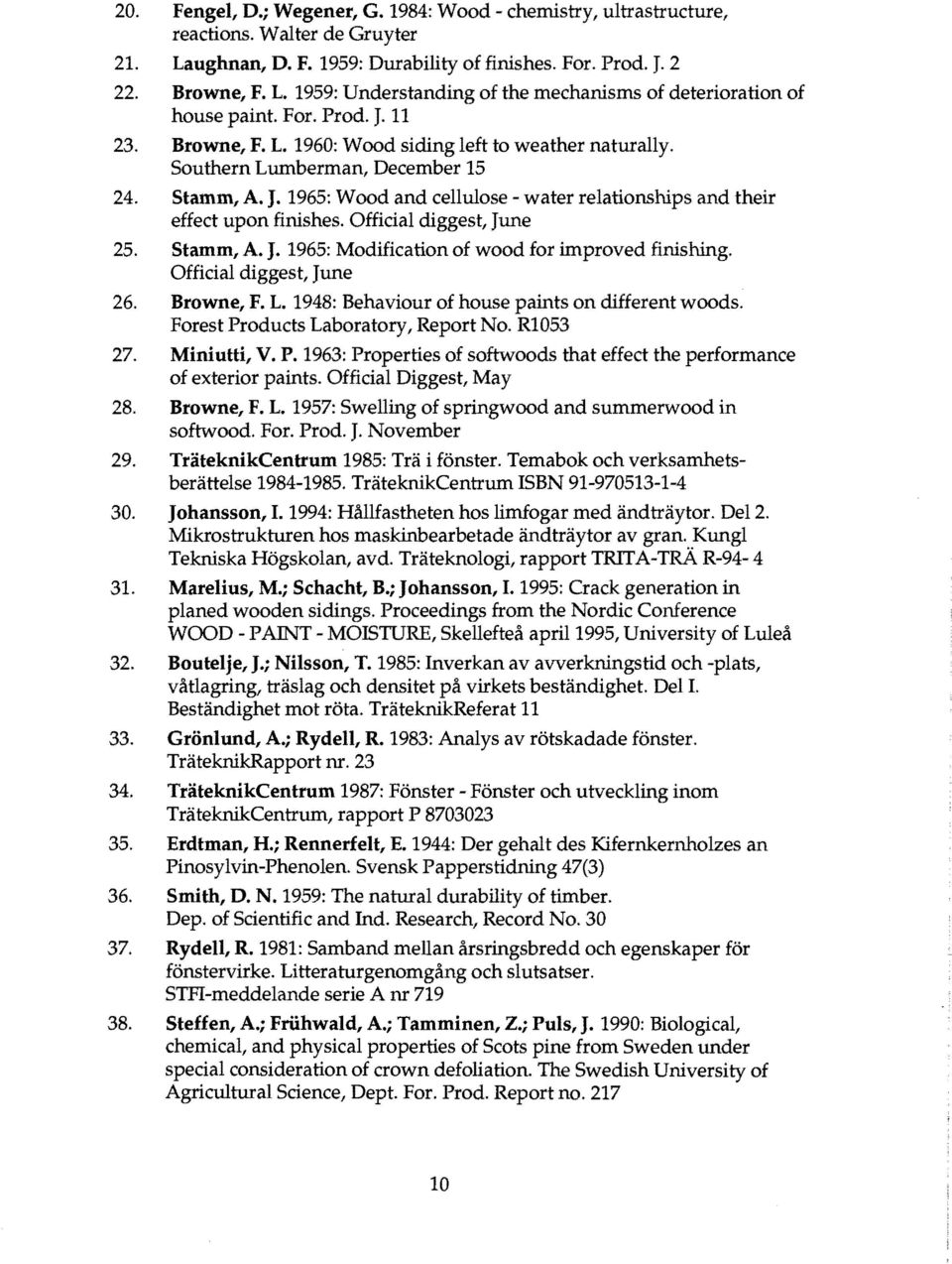 Official diggest, June 25. Stamm, A. J. 1965: Modification of wood for improved finishing. Official diggest, June 26. Browne, F. L. 1948: Behaviour of house paints on different woods.