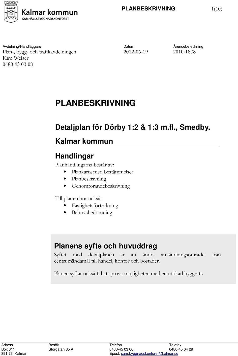 Kalmar kommun Handlingar Planhandlingarna består av: Plankarta med bestämmelser Planbeskrivning Genomförandebeskrivning Till planen hör också: Fastighetsförteckning Behovsbedömning