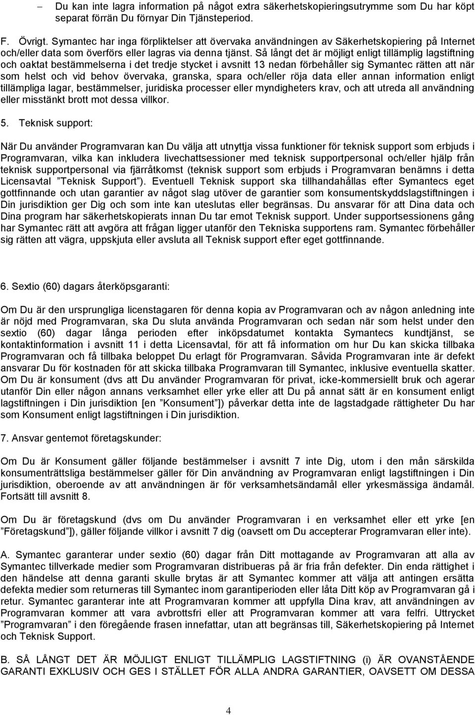 Så långt det är möjligt enligt tillämplig lagstiftning och oaktat bestämmelserna i det tredje stycket i avsnitt 13 nedan förbehåller sig Symantec rätten att när som helst och vid behov övervaka,