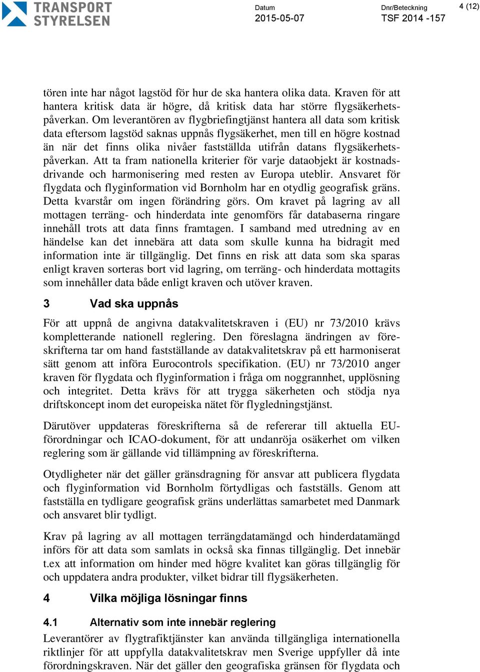 flygsäkerhetspåverkan. Att ta fram nationella kriterier för varje dataobjekt är kostnadsdrivande och harmonisering med resten av Europa uteblir.