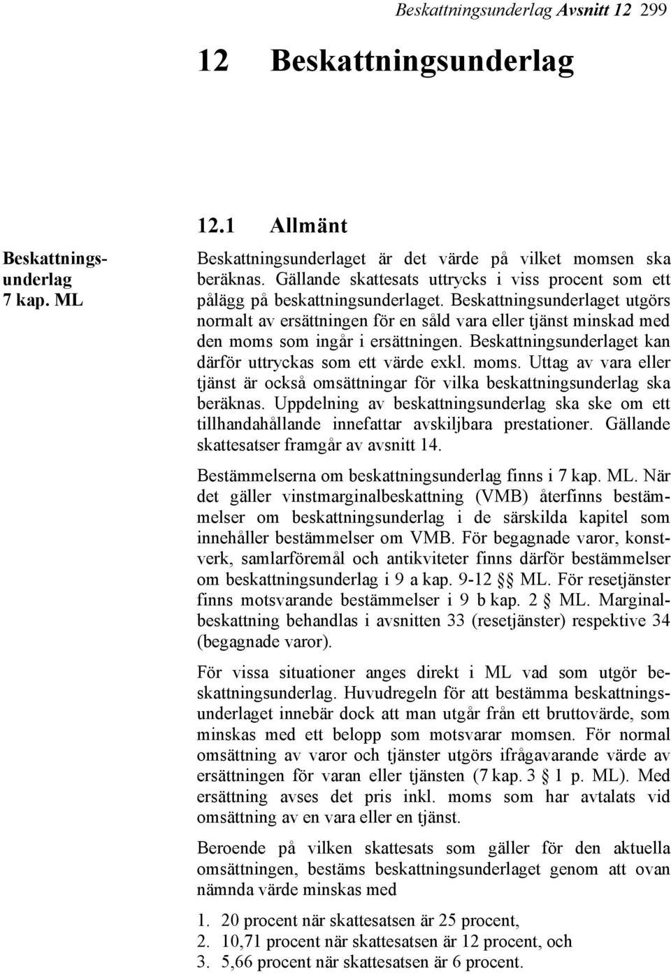 Beskattningsunderlaget utgörs normalt av ersättningen för en såld vara eller tjänst minskad med den moms som ingår i ersättningen. Beskattningsunderlaget kan därför uttryckas som ett värde exkl. moms. Uttag av vara eller tjänst är också omsättningar för vilka beskattningsunderlag ska beräknas.