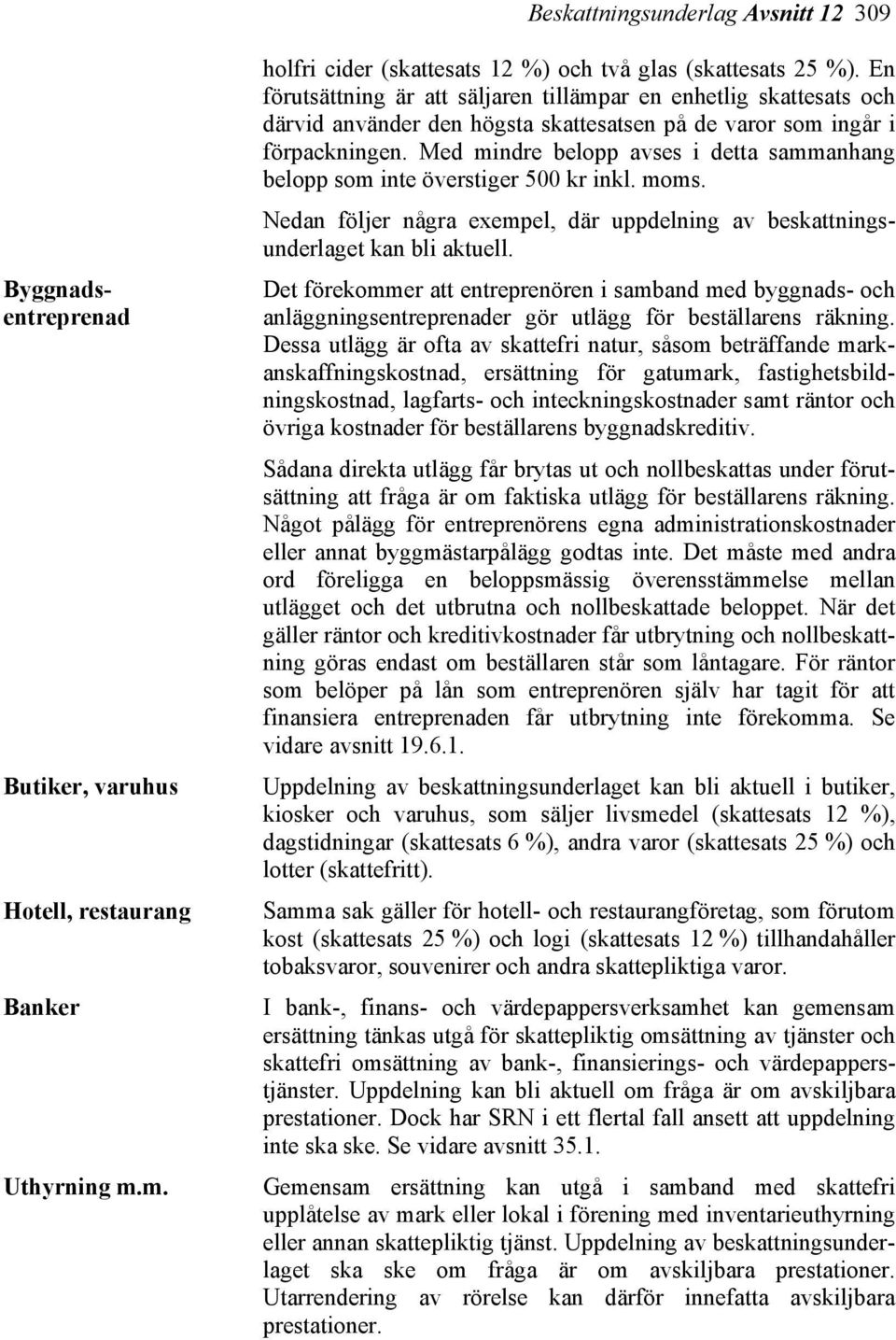 Med mindre belopp avses i detta sammanhang belopp som inte överstiger 500 kr inkl. moms. Nedan följer några exempel, där uppdelning av beskattningsunderlaget kan bli aktuell.