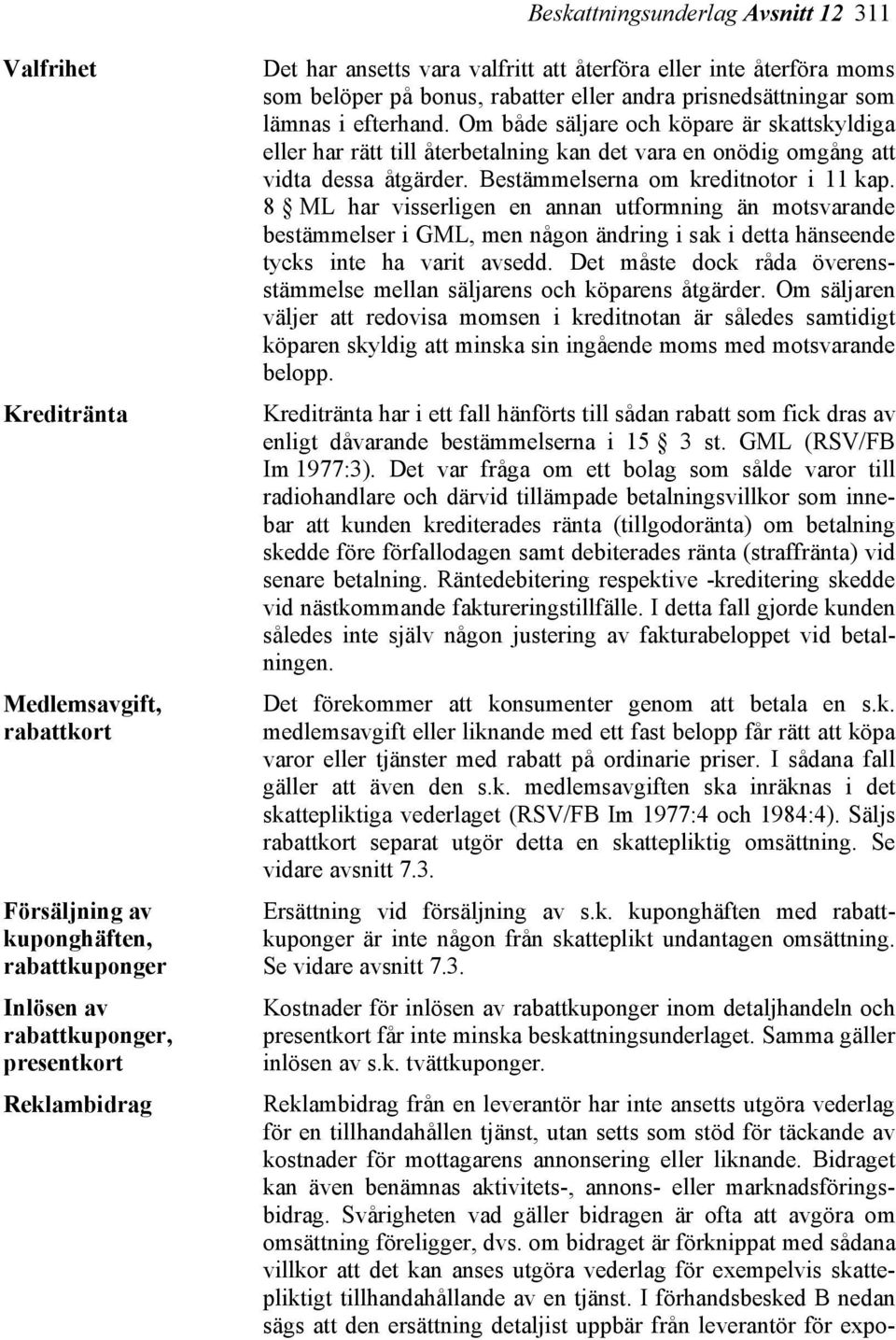 Om både säljare och köpare är skattskyldiga eller har rätt till återbetalning kan det vara en onödig omgång att vidta dessa åtgärder. Bestämmelserna om kreditnotor i 11 kap.