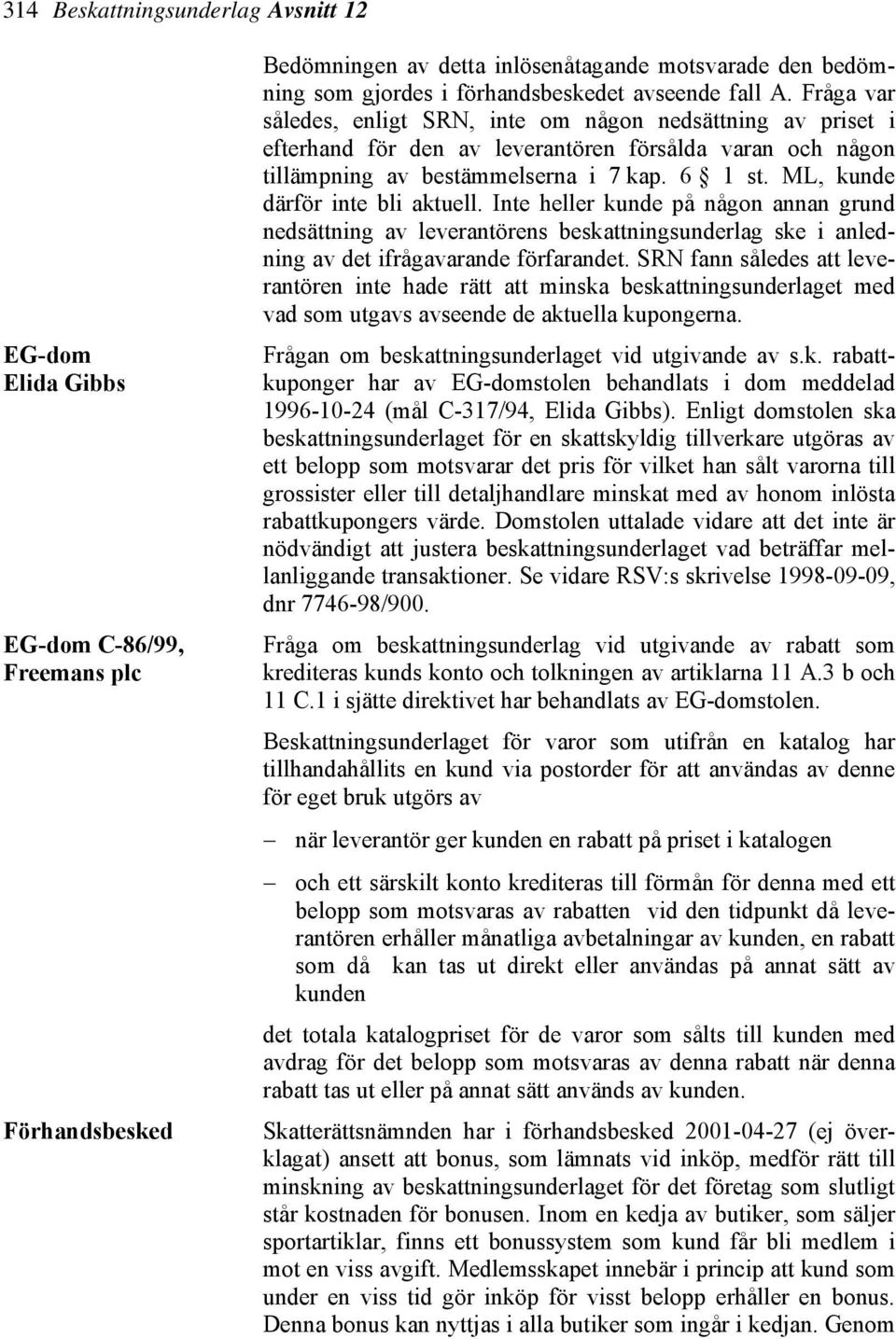 ML, kunde därför inte bli aktuell. Inte heller kunde på någon annan grund nedsättning av leverantörens beskattningsunderlag ske i anledning av det ifrågavarande förfarandet.