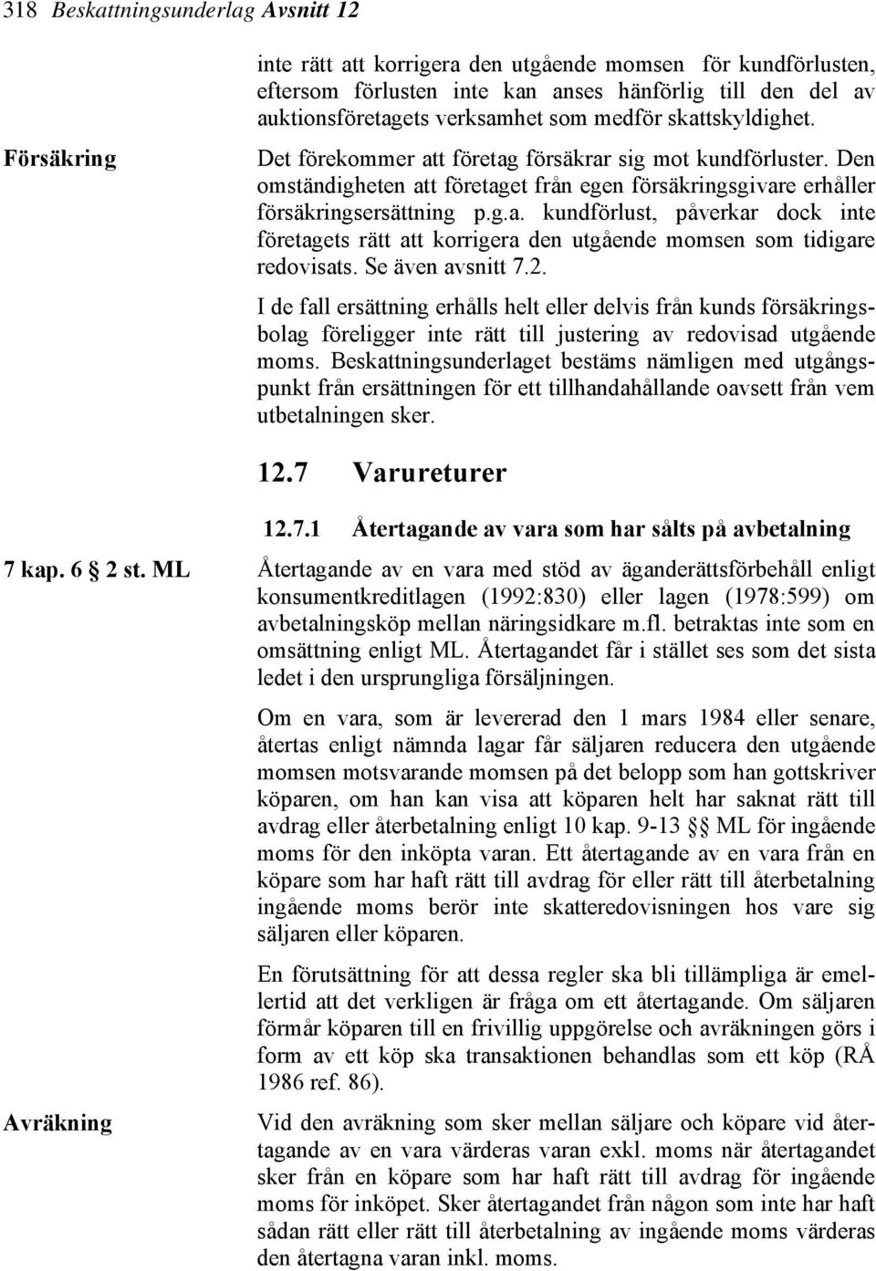 Se även avsnitt 7.2. I de fall ersättning erhålls helt eller delvis från kunds försäkringsbolag föreligger inte rätt till justering av redovisad utgående moms.