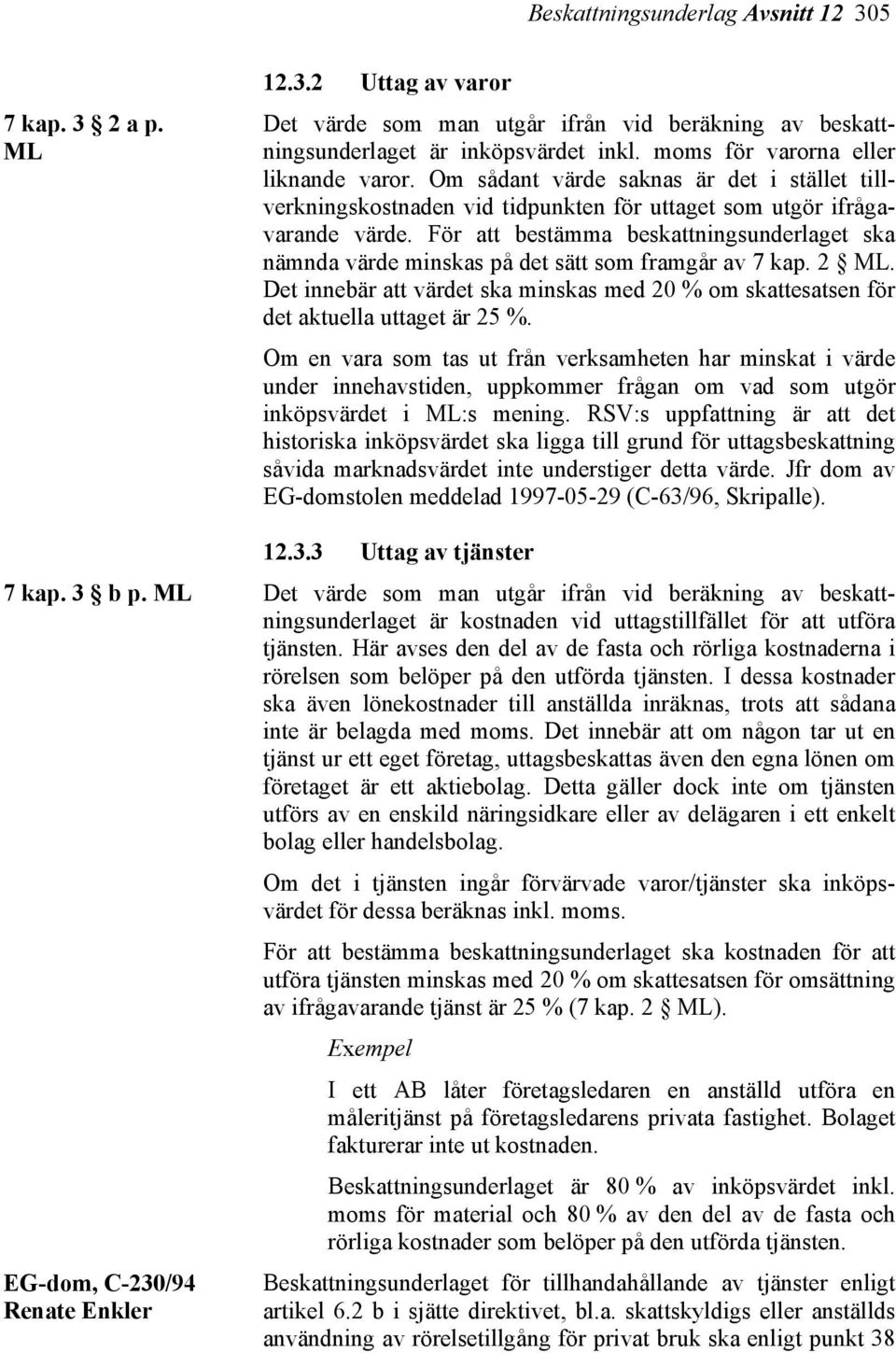 För att bestämma beskattningsunderlaget ska nämnda värde minskas på det sätt som framgår av 7 kap. 2 ML. Det innebär att värdet ska minskas med 20 % om skattesatsen för det aktuella uttaget är 25 %.