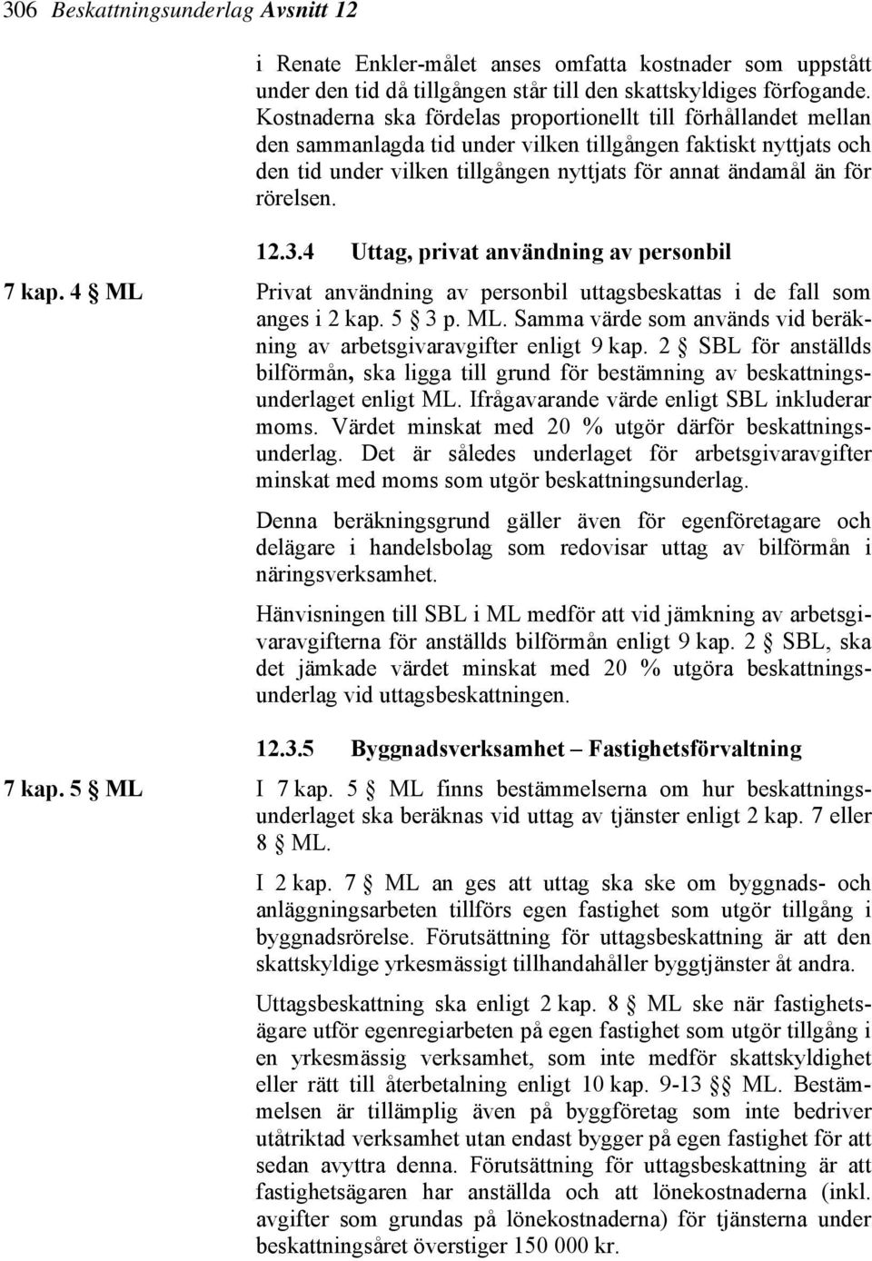 rörelsen. 12.3.4 Uttag, privat användning av personbil 7 kap. 4 ML Privat användning av personbil uttagsbeskattas i de fall som anges i 2 kap. 5 3 p. ML. Samma värde som används vid beräkning av arbetsgivaravgifter enligt 9 kap.