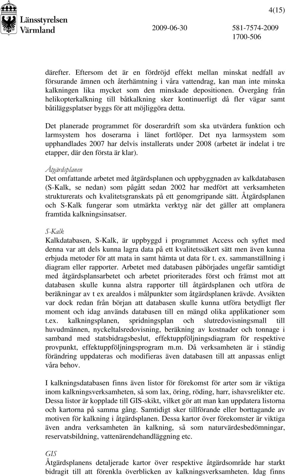 Övergång från helikopterkalkning till båtkalkning sker kontinuerligt då fler vägar samt båtiläggsplatser byggs för att möjliggöra detta.