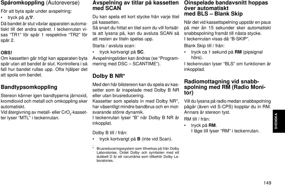 Ofta hjälper det att spola om bandet. Bandtypsomkoppling Stereon känner igen bandtyperna järnoxid, kromdioxid och metall och omkoppling sker automatiskt.