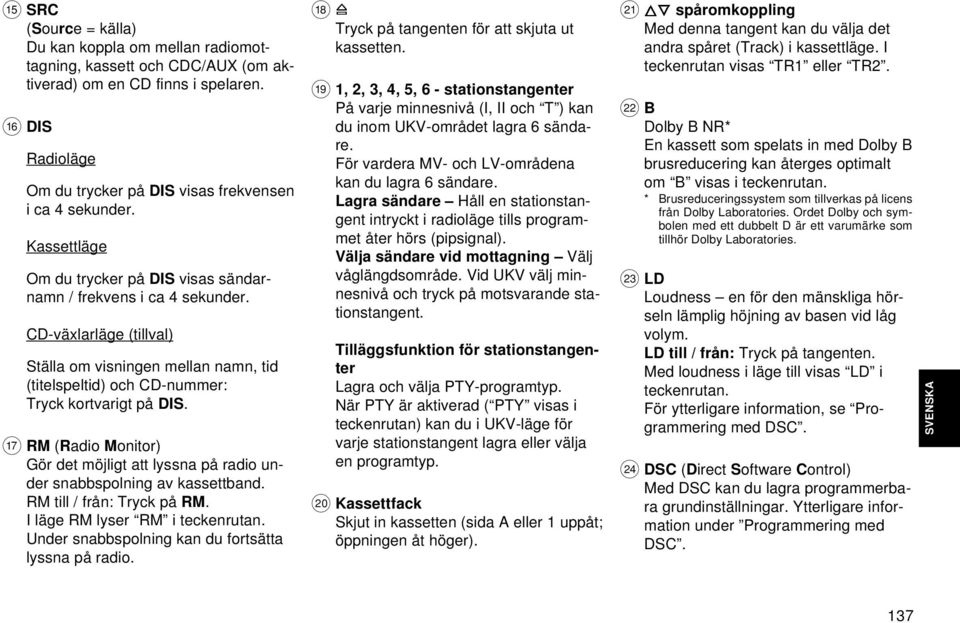 A RM (Radio Monitor) Gör det möjligt att lyssna på radio under snabbspolning av kassettband. RM till / från: Tryck på RM. I läge RM lyser RM i teckenrutan.