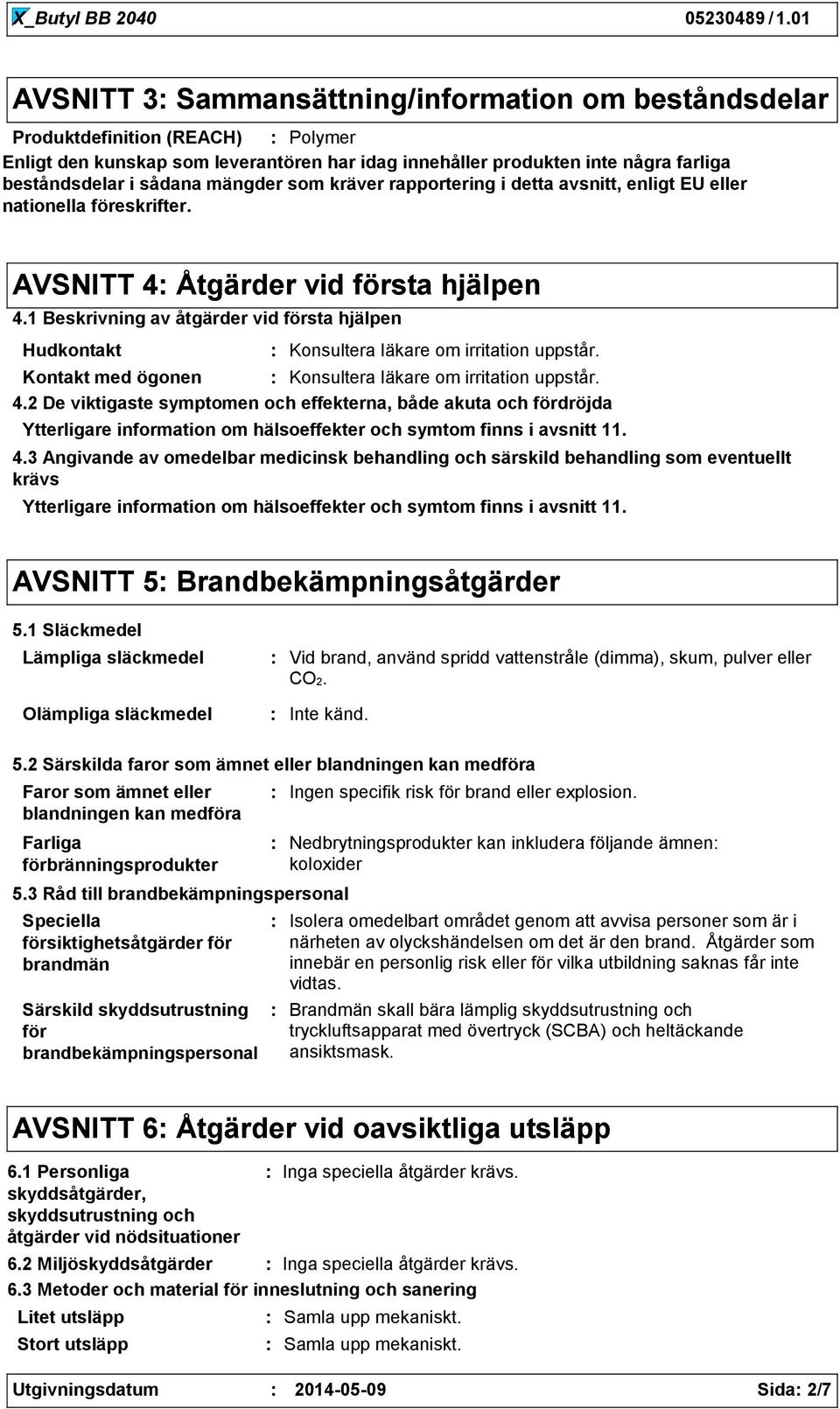 1 Beskrivning av åtgärder vid första hjälpen Hudkontakt Konsultera läkare om irritation uppstår. Kontakt med ögonen Konsultera läkare om irritation uppstår. 4.