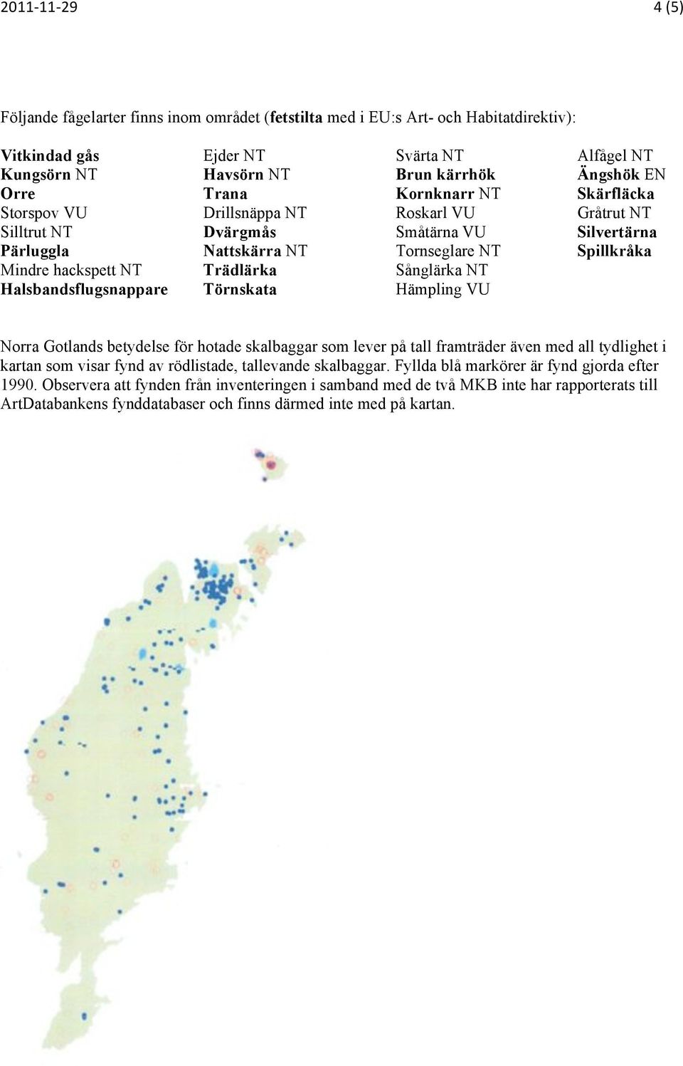 Kornknarr NT Skärfläcka Storspov VU Drillsnäppa NT Roskarl VU Gråtrut NT Silltrut NT Dvärgmås Småtärna VU Silvertärna Pärluggla Nattskärra NT Tornseglare NT Spillkråka Mindre hackspett NT Trädlärka