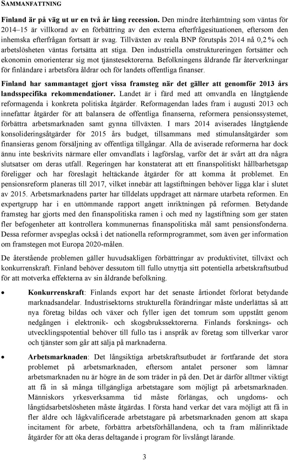 Tillväxten av reala BNP förutspås 2014 nå 0,2 % och arbetslösheten väntas fortsätta att stiga. Den industriella omstruktureringen fortsätter och ekonomin omorienterar sig mot tjänstesektorerna.