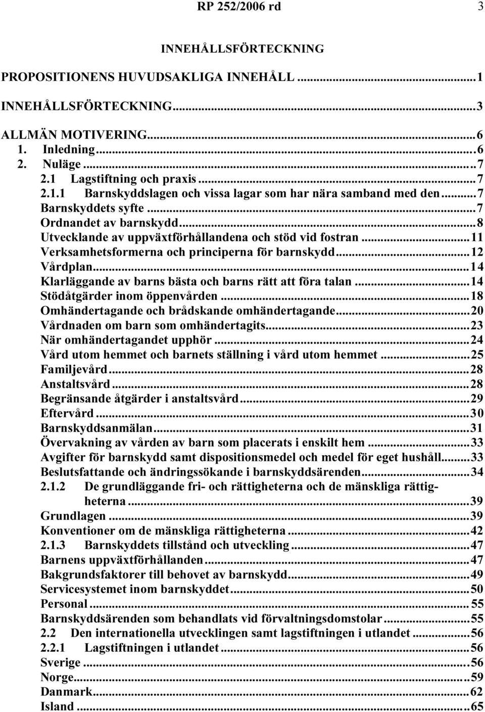 ..14 Klarläggande av barns bästa och barns rätt att föra talan...14 Stödåtgärder inom öppenvården...18 Omhändertagande och brådskande omhändertagande...20 Vårdnaden om barn som omhändertagits.