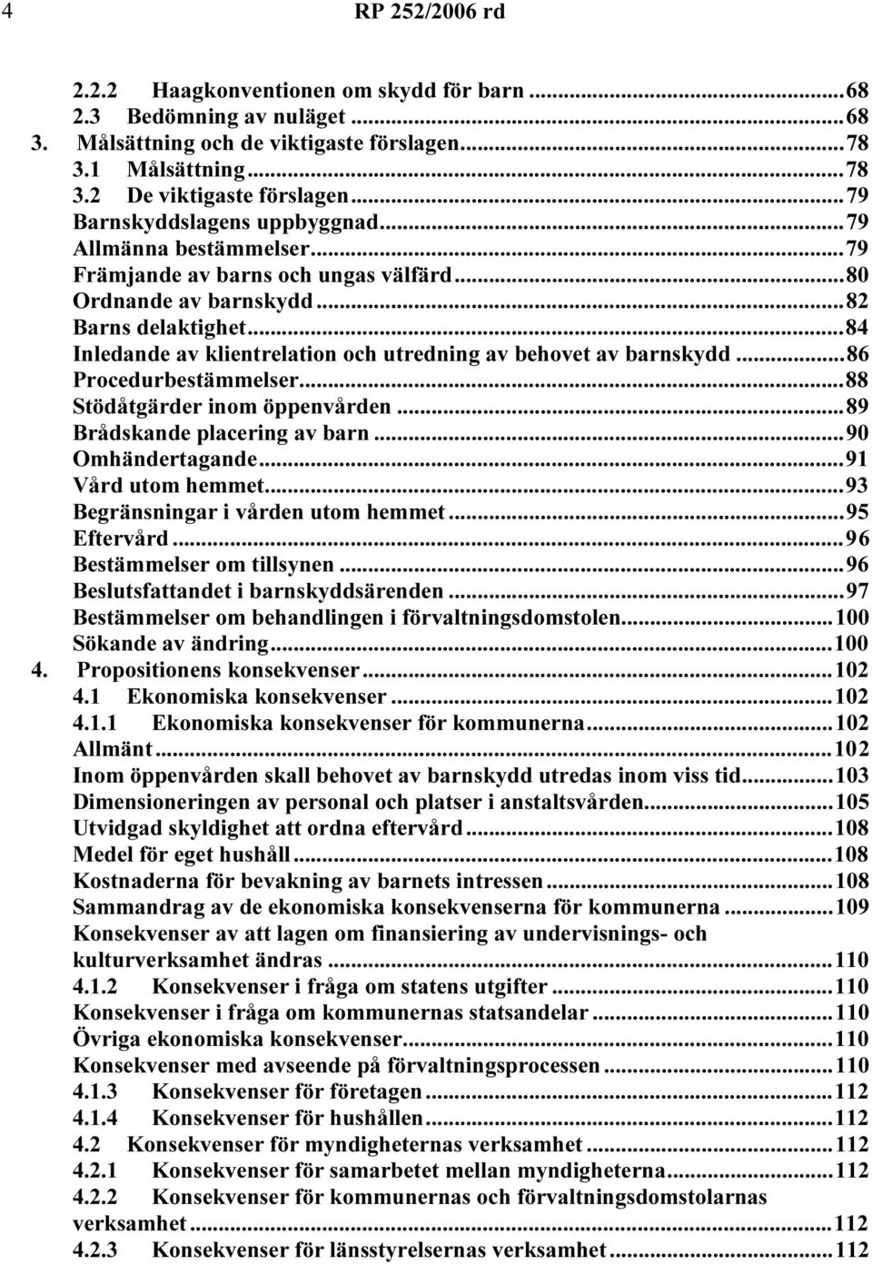 ..84 Inledande av klientrelation och utredning av behovet av barnskydd...86 Procedurbestämmelser...88 Stödåtgärder inom öppenvården...89 Brådskande placering av barn...90 Omhändertagande.