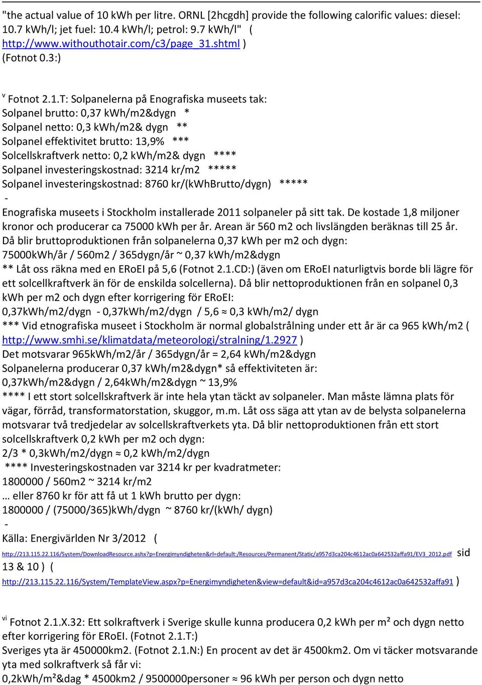 T: Solpanelerna på Enografiska museets tak: Solpanel brutto: 0,37 kwh/m2&dygn * Solpanel netto: 0,3 kwh/m2& dygn ** Solpanel effektivitet brutto: 13,9% *** Solcellskraftverk netto: 0,2 kwh/m2& dygn