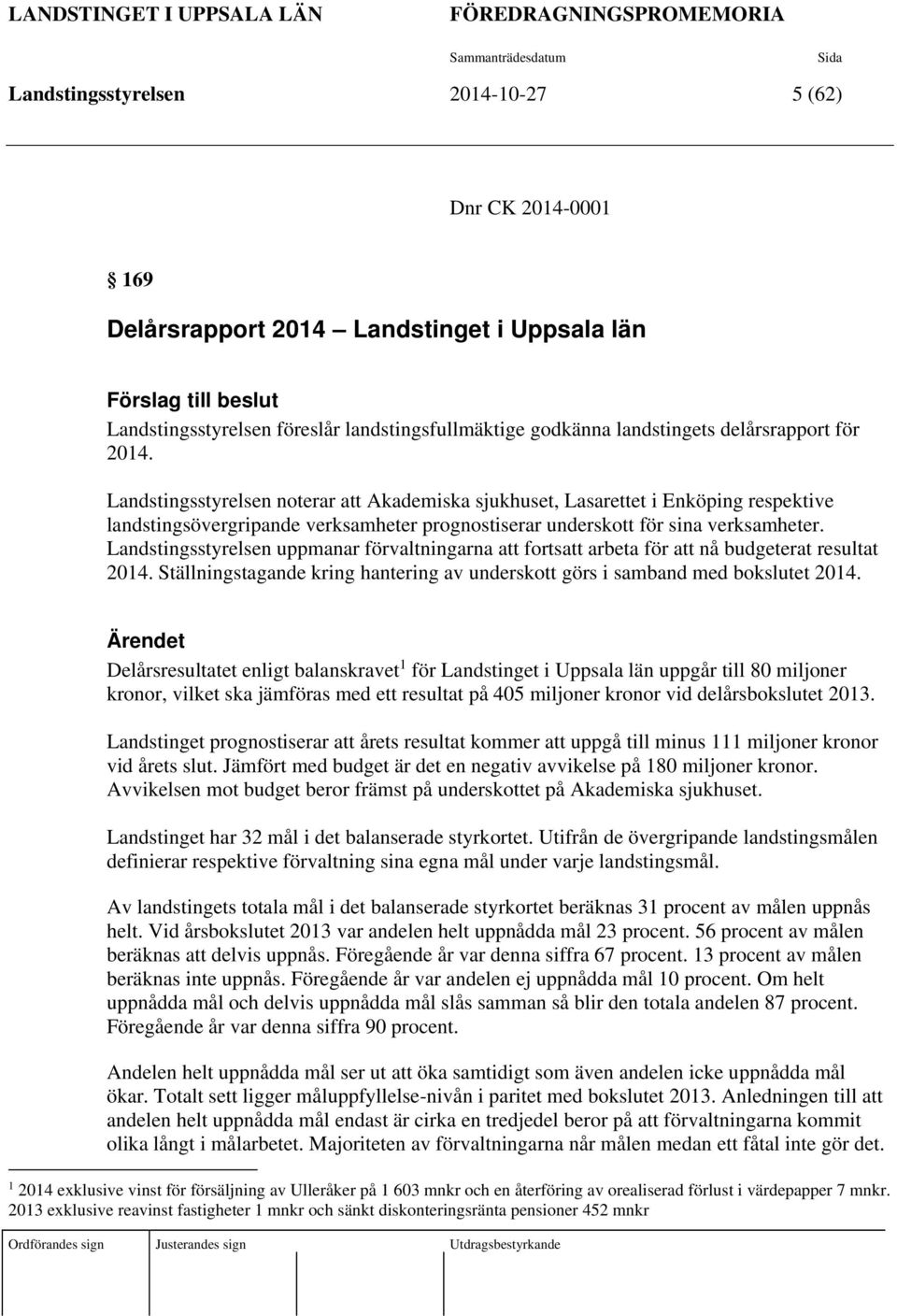 Landstingsstyrelsen noterar att Akademiska sjukhuset, Lasarettet i Enköping respektive landstingsövergripande verksamheter prognostiserar underskott för sina verksamheter.