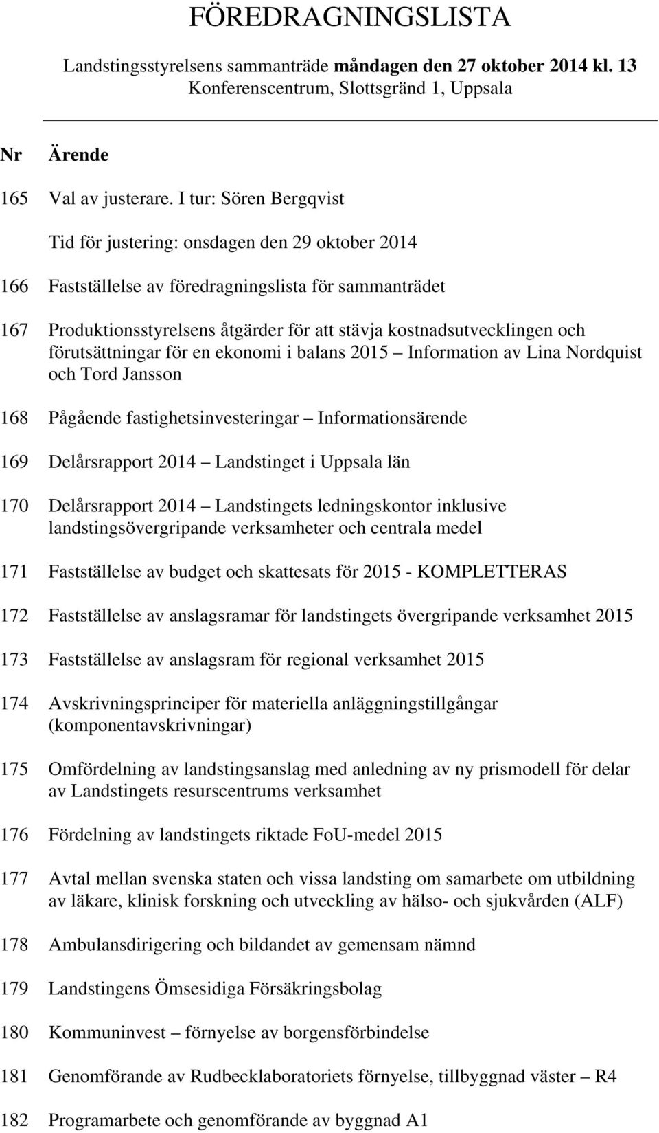 och förutsättningar för en ekonomi i balans 2015 Information av Lina Nordquist och Tord Jansson 168 Pågående fastighetsinvesteringar Informationsärende 169 Delårsrapport 2014 Landstinget i Uppsala