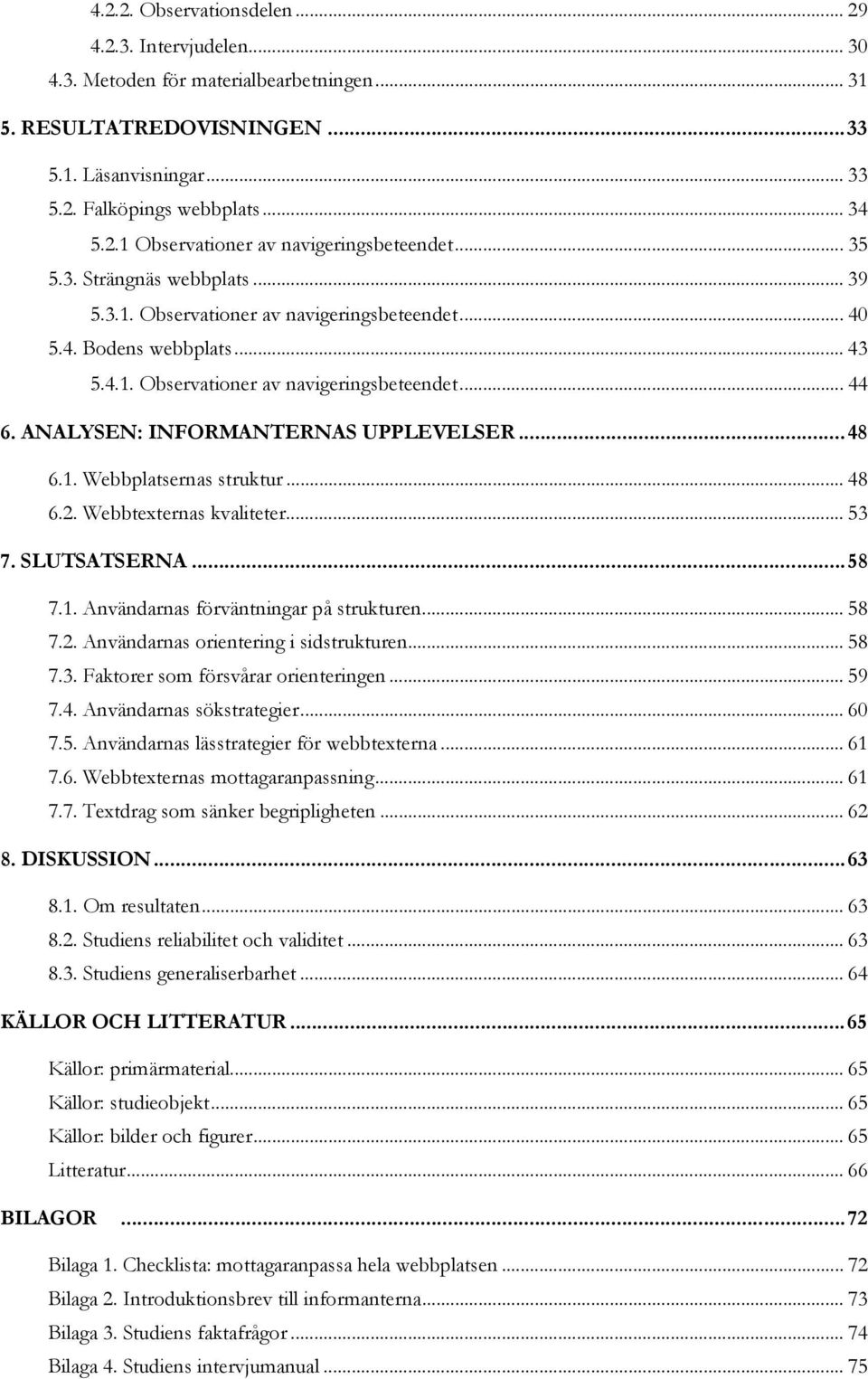 ANALYSEN: INFORMANTERNAS UPPLEVELSER... 48 82B6.1. Webbplatsernas struktur... 48 92B6.2. Webbtexternas kvaliteter... 53 6B7. SLUTSATSERNA... 58 03B7.1. Användarnas förväntningar på strukturen.