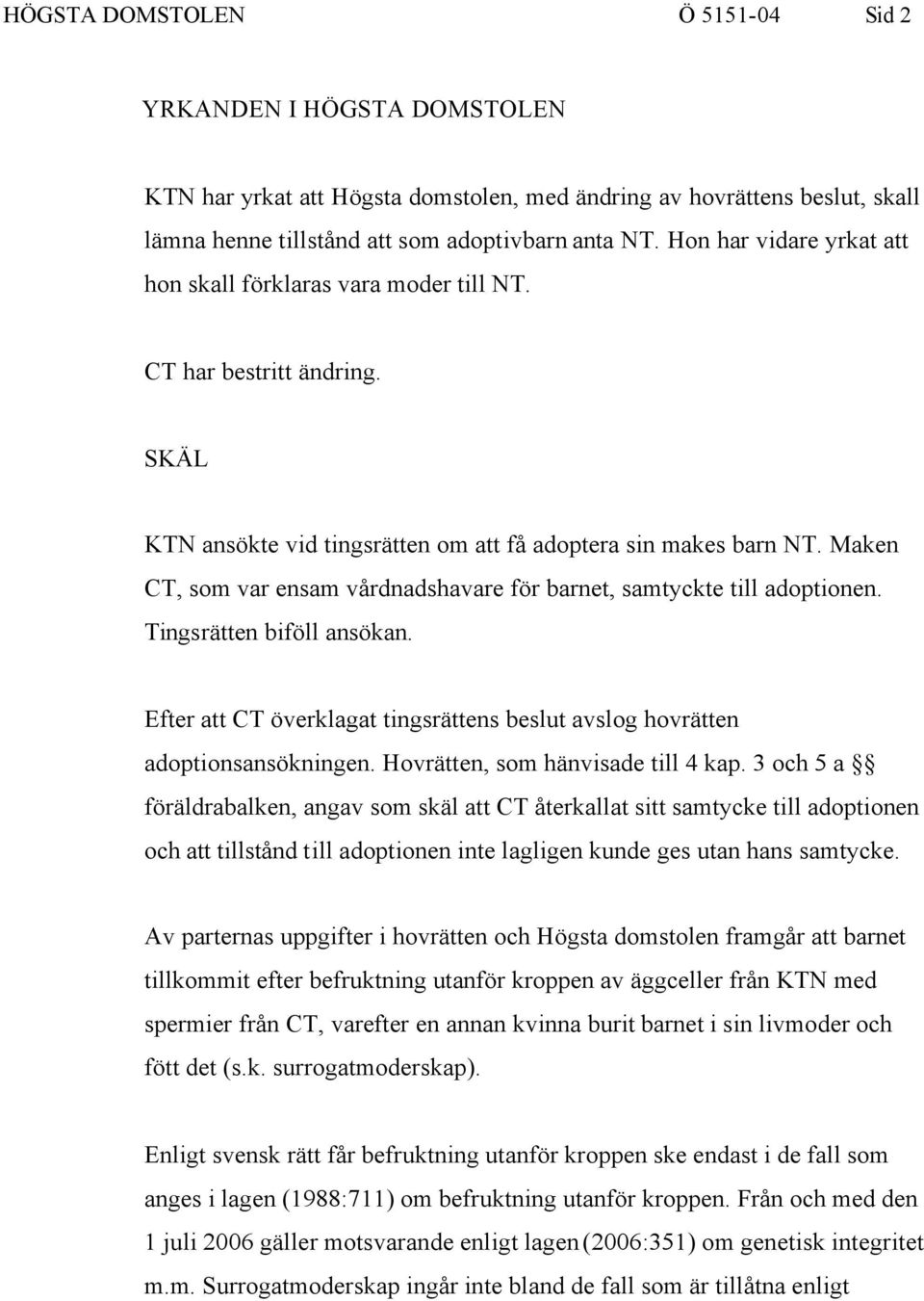 Maken CT, som var ensam vårdnadshavare för barnet, samtyckte till adoptionen. Tingsrätten biföll ansökan. Efter att CT överklagat tingsrättens beslut avslog hovrätten adoptionsansökningen.