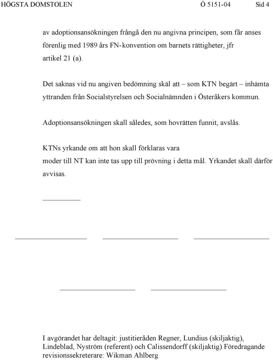 Adoptionsansökningen skall således, som hovrätten funnit, avslås. KTNs yrkande om att hon skall förklaras vara moder till NT kan inte tas upp till prövning i detta mål.