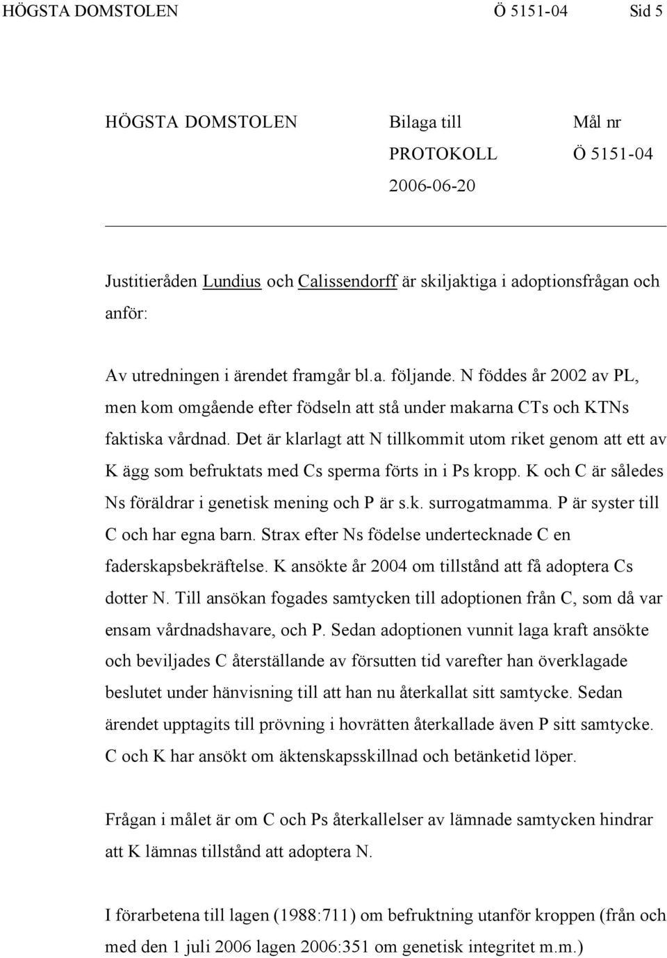 Det är klarlagt att N tillkommit utom riket genom att ett av K ägg som befruktats med Cs sperma förts in i Ps kropp. K och C är således Ns föräldrar i genetisk mening och P är s.k. surrogatmamma.