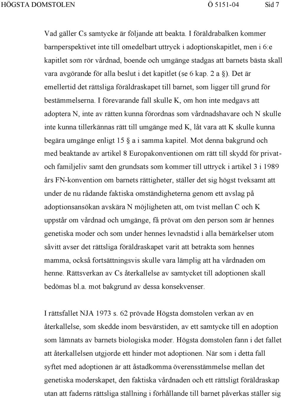 alla beslut i det kapitlet (se 6 kap. 2 a ). Det är emellertid det rättsliga föräldraskapet till barnet, som ligger till grund för bestämmelserna.