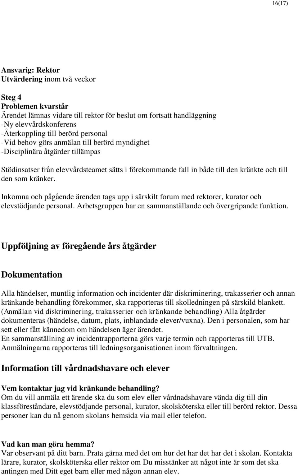 Inkomna och pågående ärenden tags upp i särskilt forum med rektorer, kurator och elevstödjande personal. Arbetsgruppen har en sammanställande och övergripande funktion.