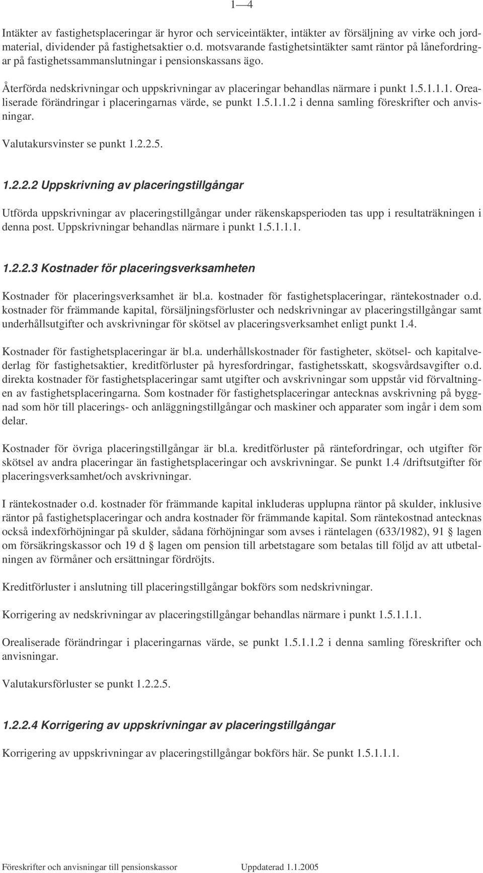 Återförda nedskrivningar och uppskrivningar av placeringar behandlas närmare i punkt 1.5.1.1.1. Orealiserade förändringar i placeringarnas värde, se punkt 1.5.1.1.2 i denna samling föreskrifter och anvisningar.