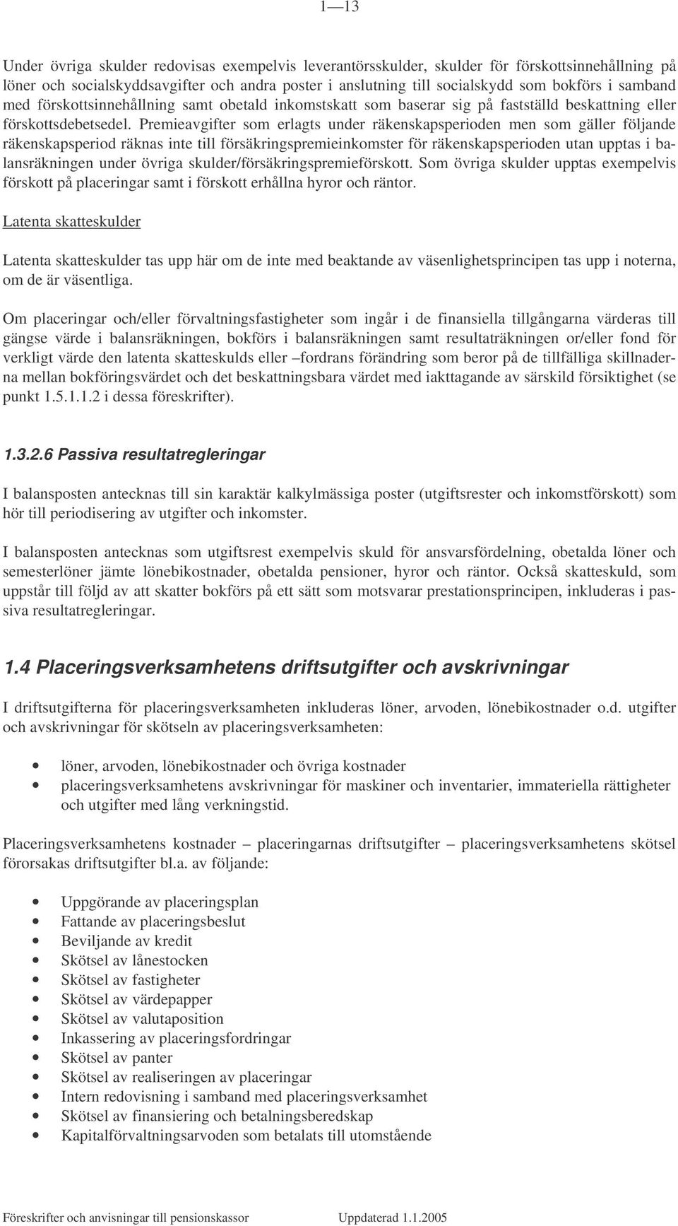 Premieavgifter som erlagts under räkenskapsperioden men som gäller följande räkenskapsperiod räknas inte till försäkringspremieinkomster för räkenskapsperioden utan upptas i balansräkningen under