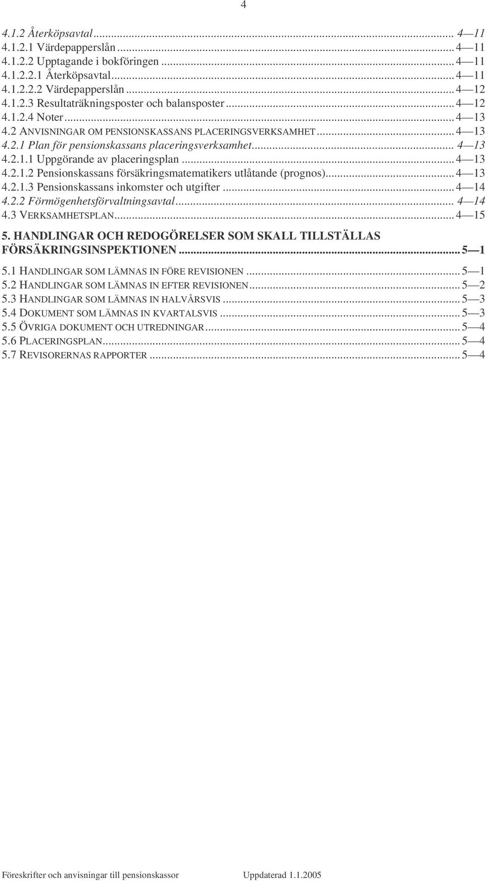 .. 4 13 4.2.1.3 Pensionskassans inkomster och utgifter... 4 14 4.2.2 Förmögenhetsförvaltningsavtal... 4 14 4.3 VERKSAMHETSPLAN... 4 15 5.